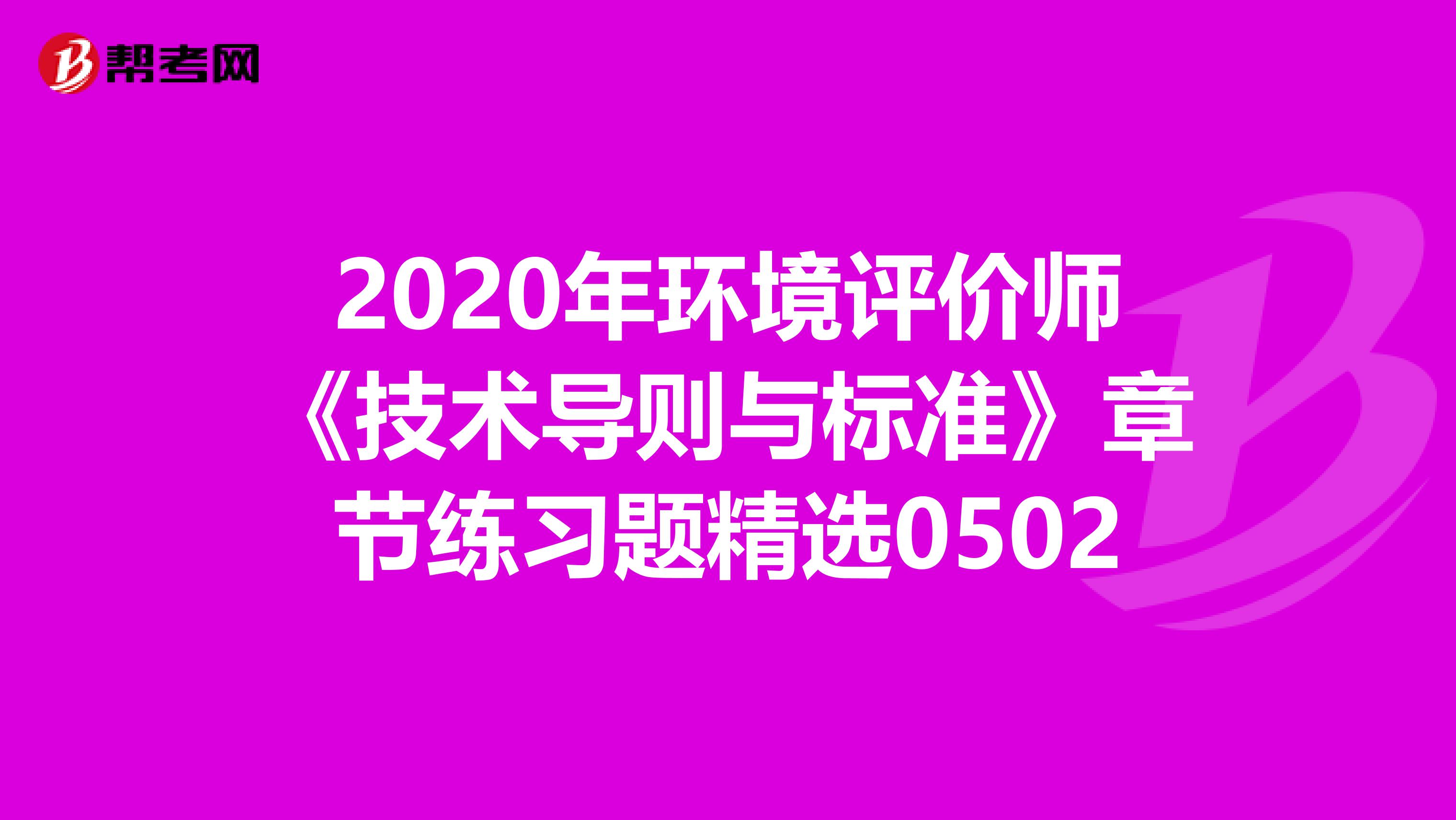 2020年环境评价师《技术导则与标准》章节练习题精选0502