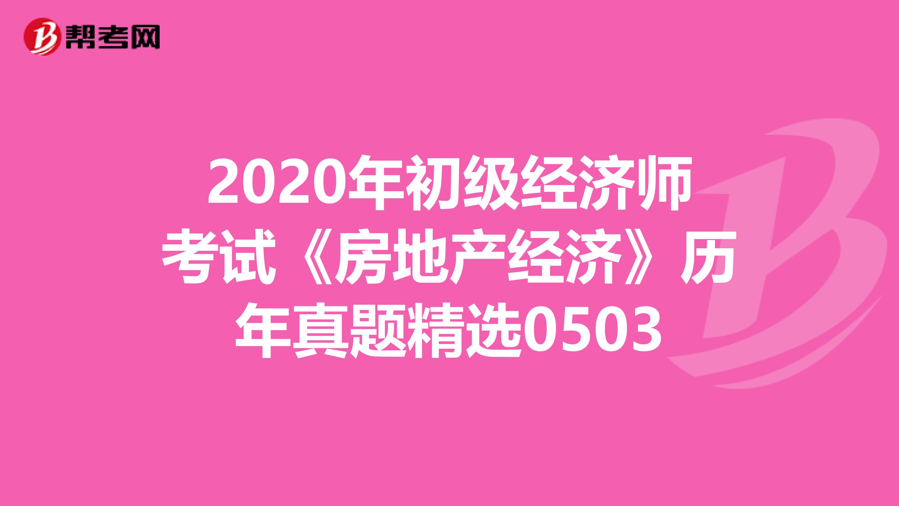 2020年初级经济师考试《房地产经济》历年真题精选0503