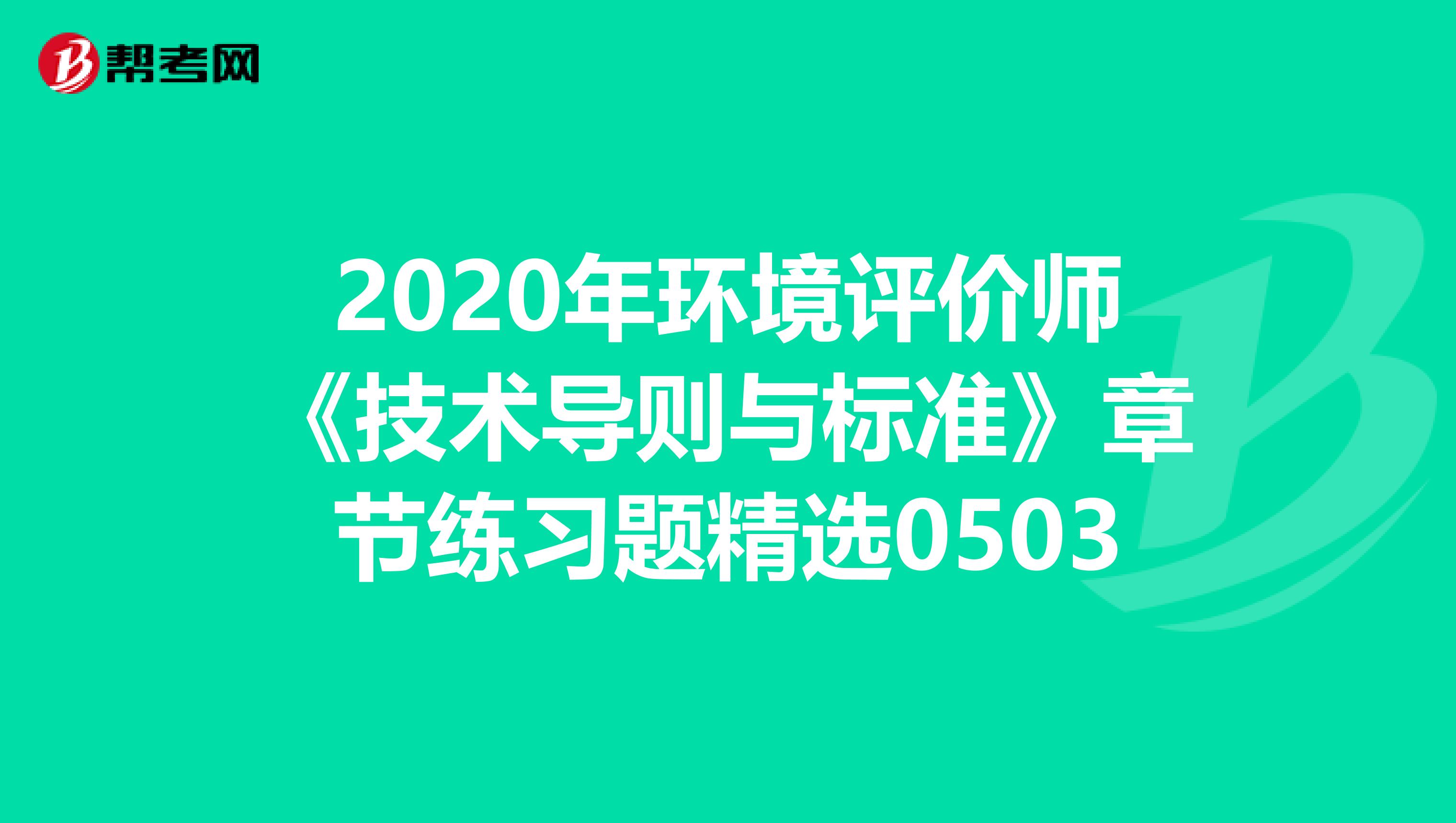 2020年环境评价师《技术导则与标准》章节练习题精选0503