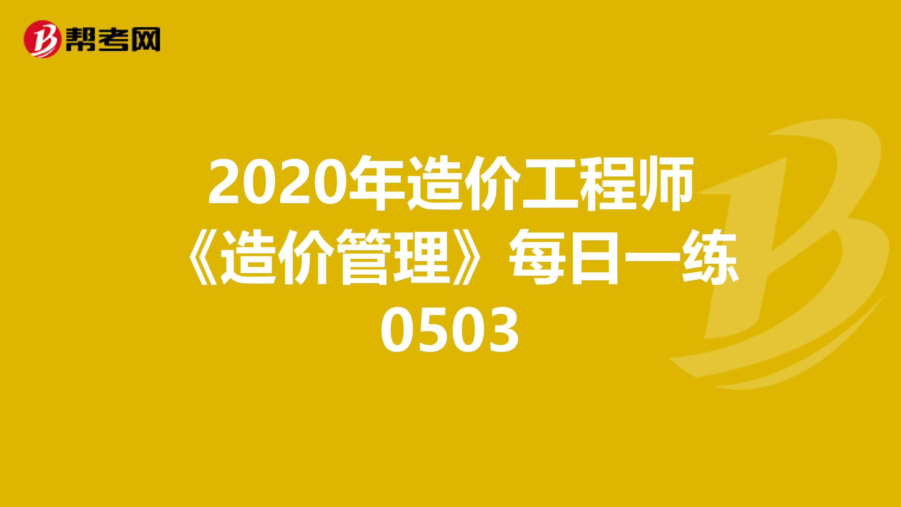 2020年造价工程师《造价管理》每日一练0503