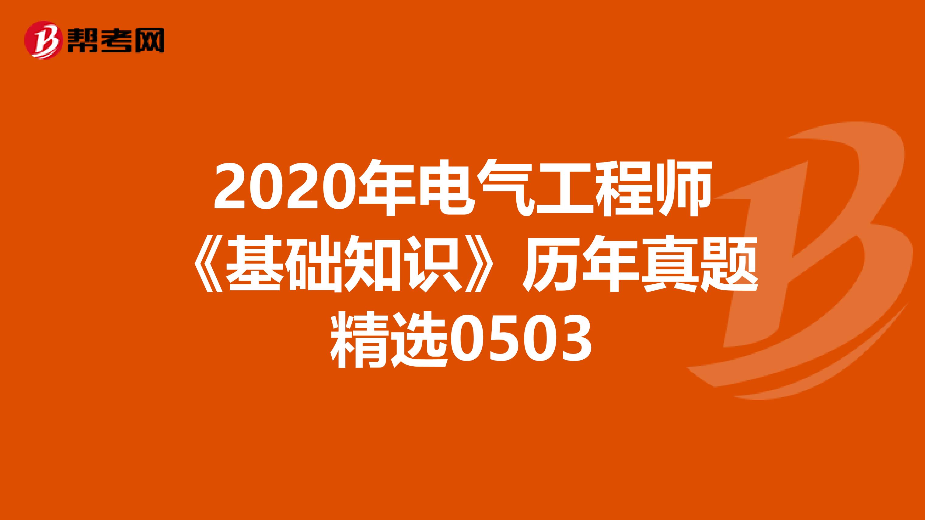 2020年电气工程师《基础知识》历年真题精选0503