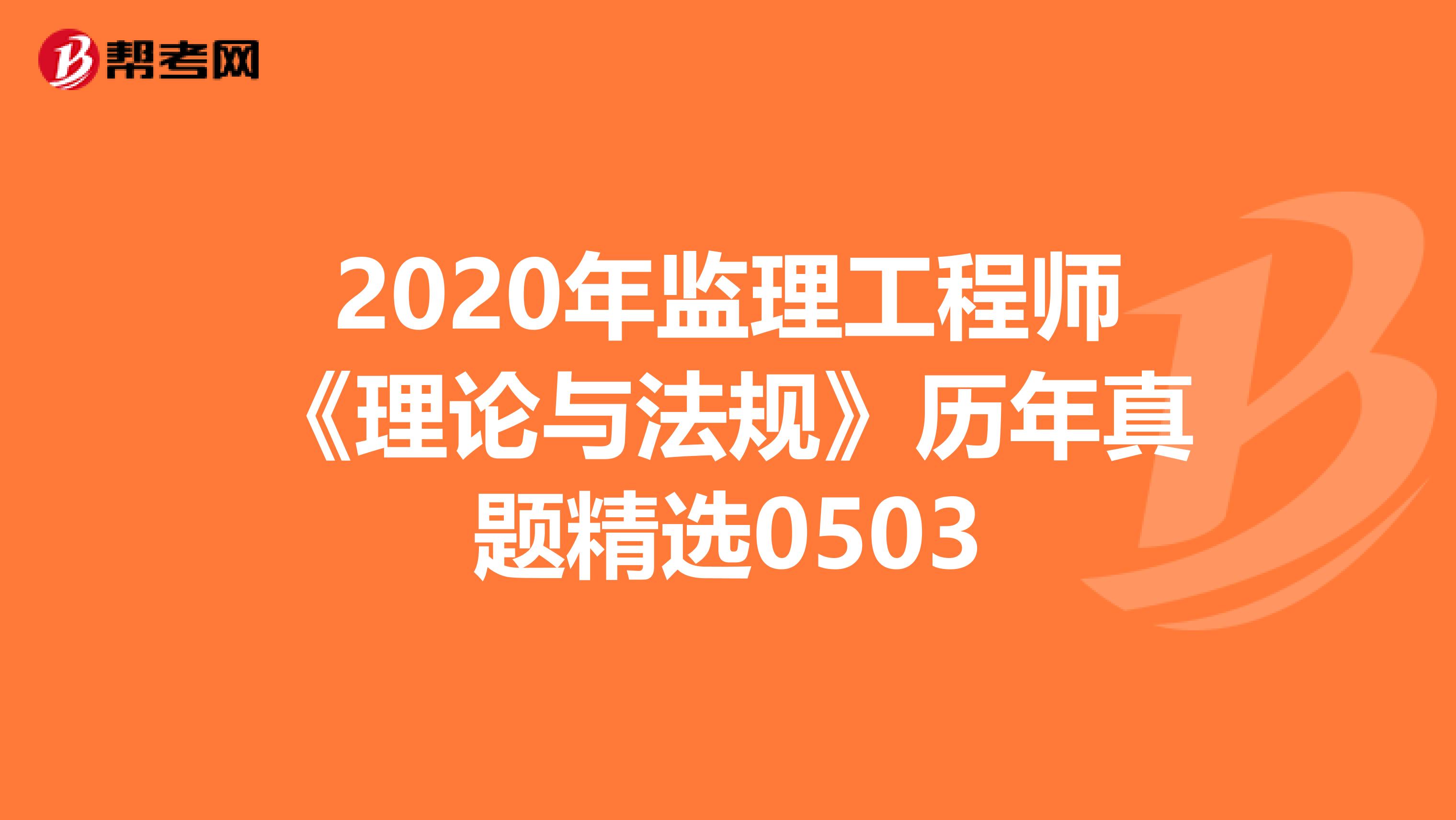 2020年监理工程师《理论与法规》历年真题精选0503
