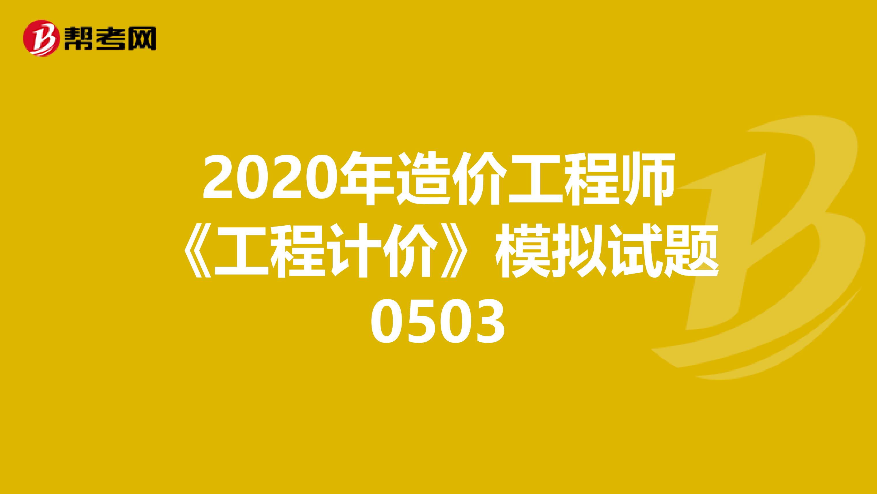 2020年造价工程师《工程计价》模拟试题0503