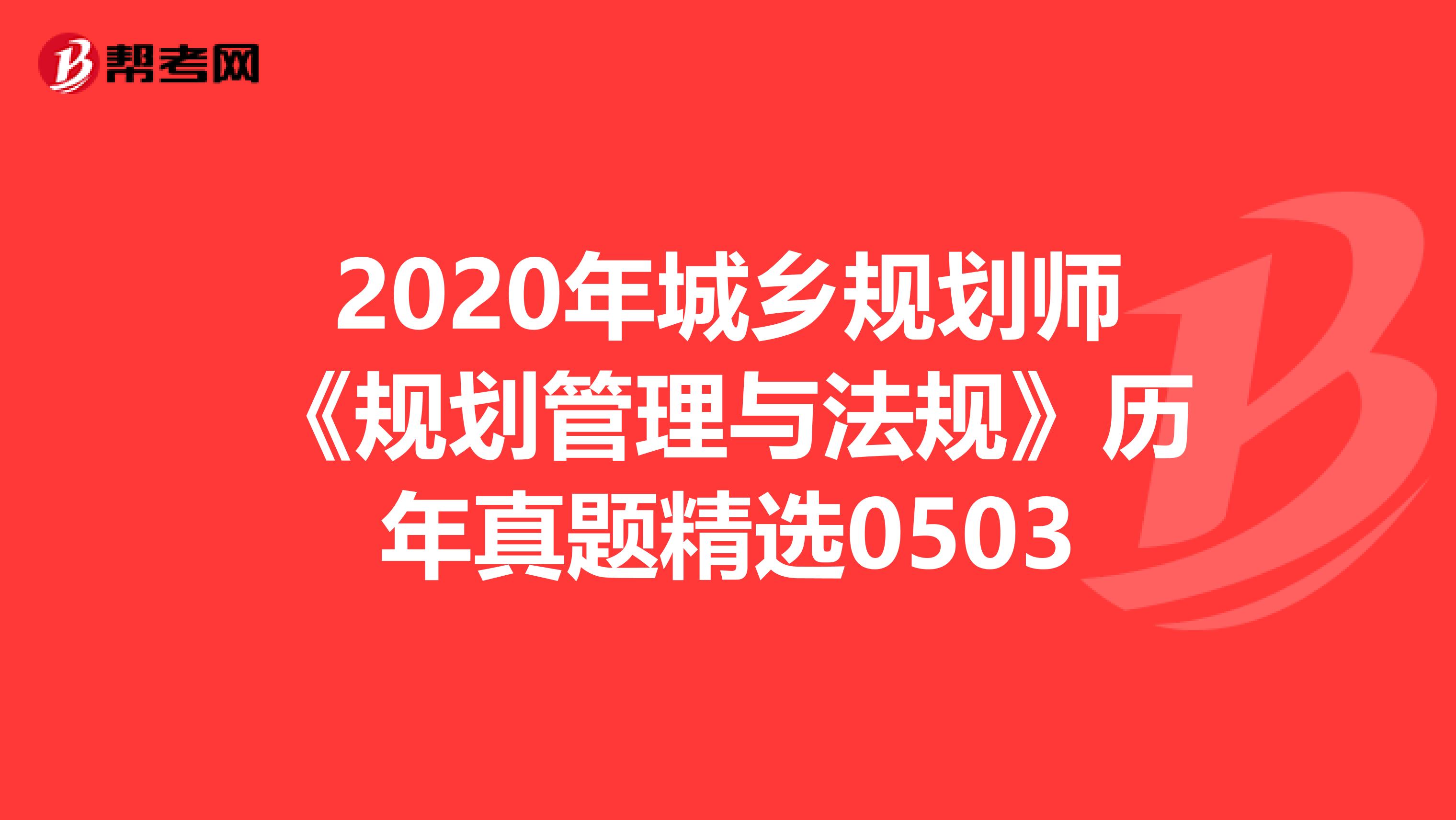2020年城乡规划师《规划管理与法规》历年真题精选0503