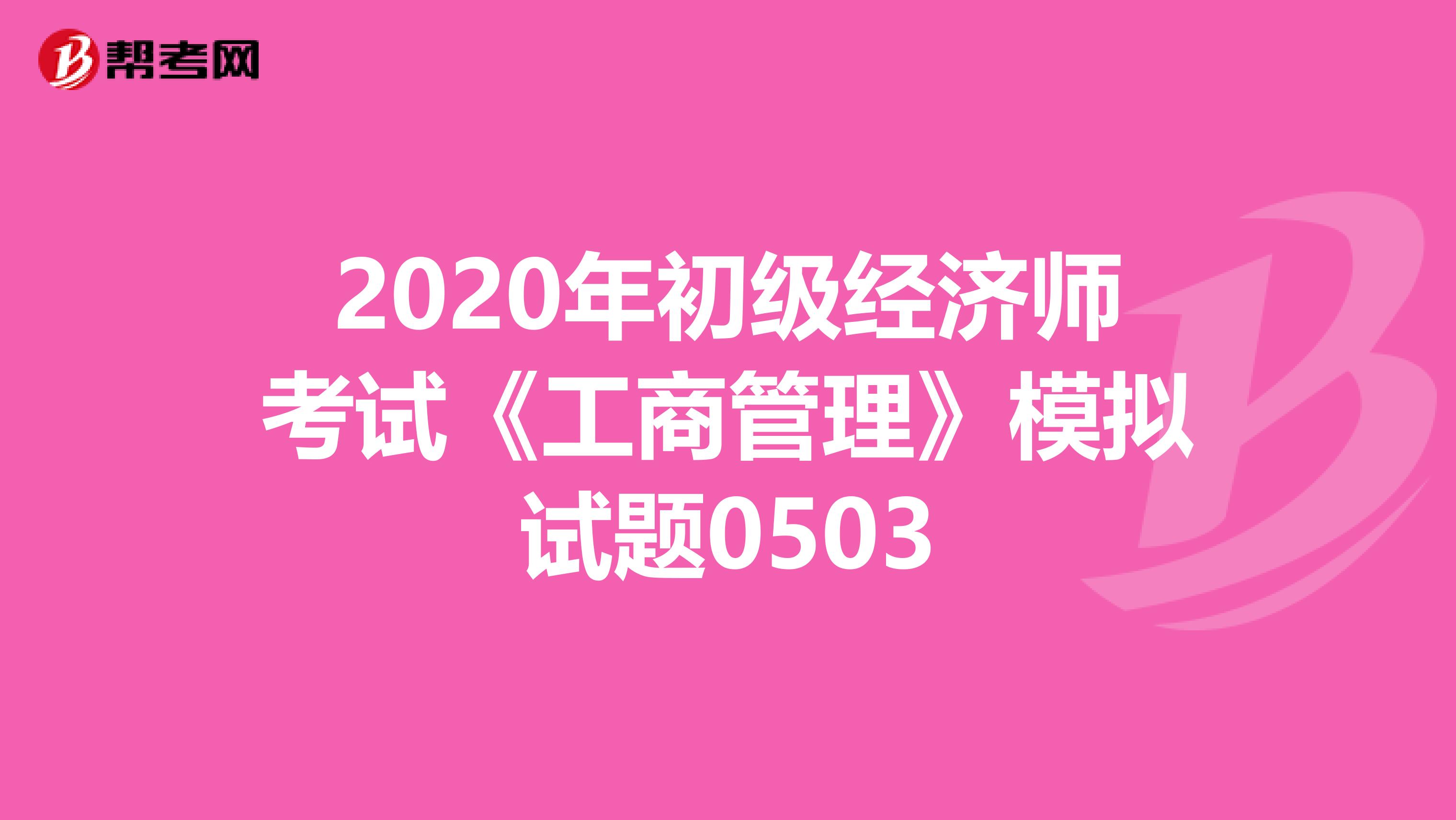 2020年初级经济师考试《工商管理》模拟试题0503