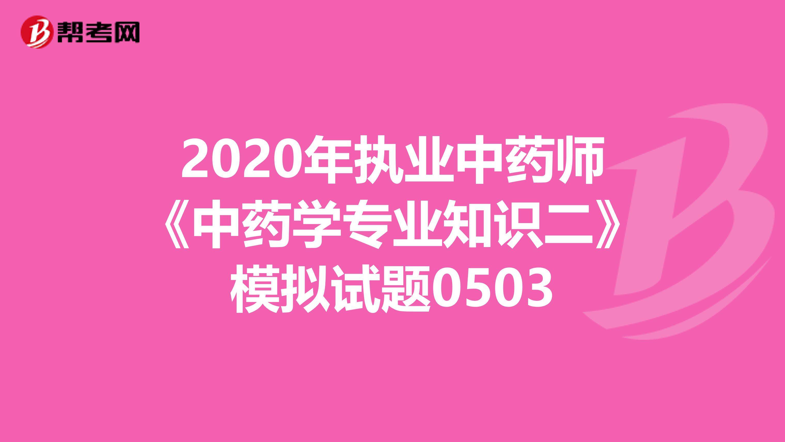 2020年执业中药师《中药学专业知识二》模拟试题0503
