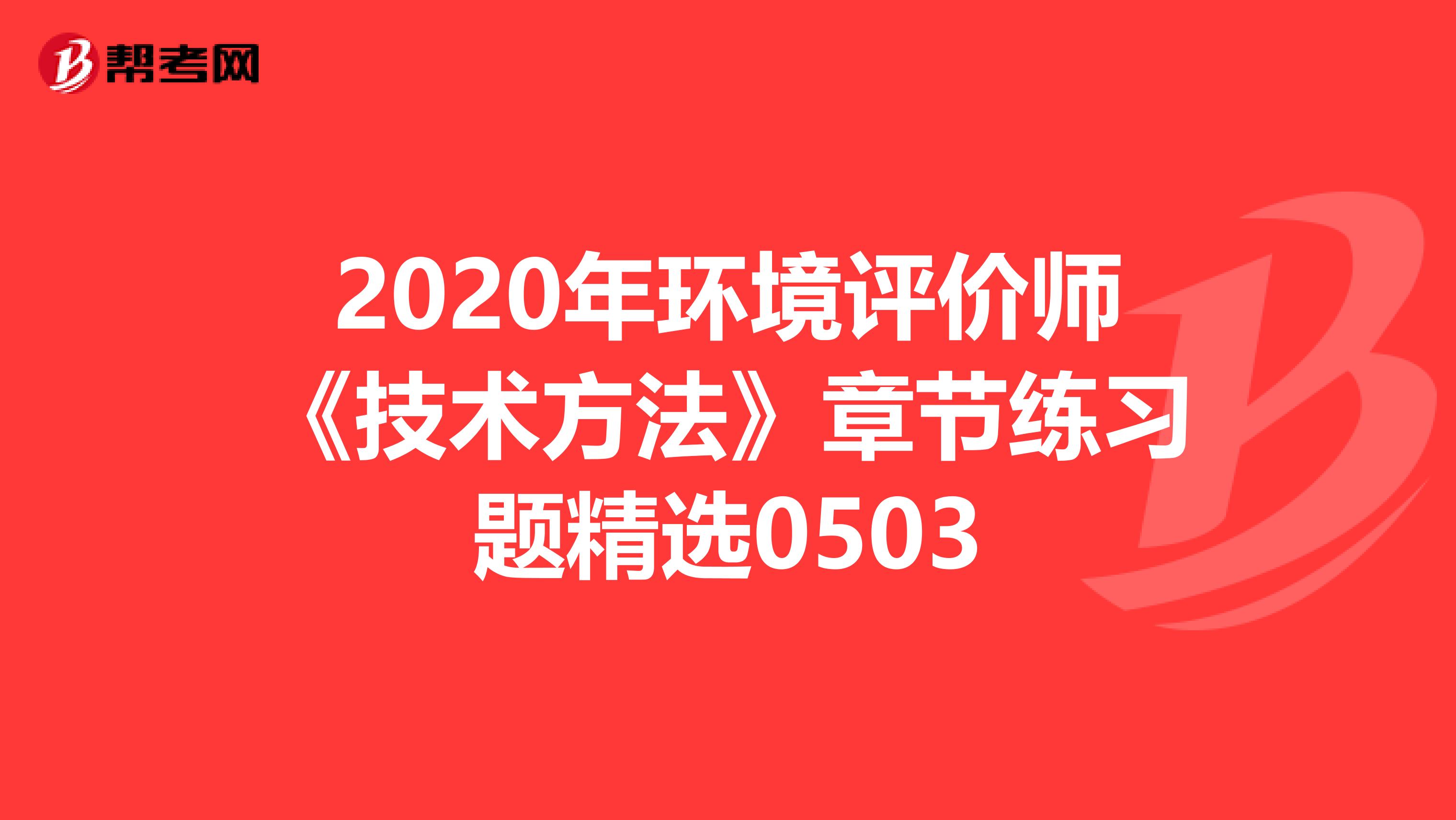 2020年环境评价师《技术方法》章节练习题精选0503