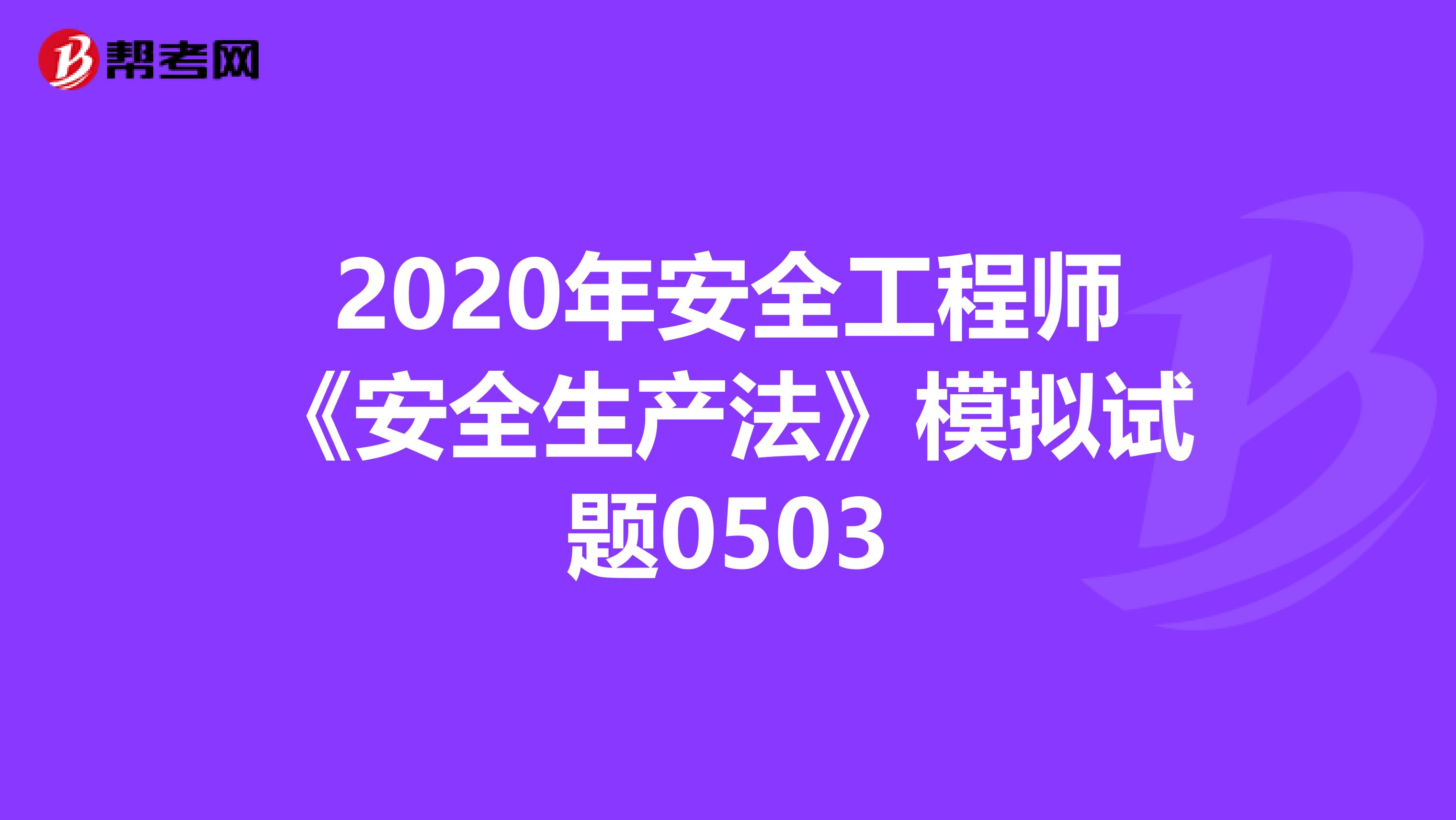 2020年安全工程师《安全生产法》模拟试题0503