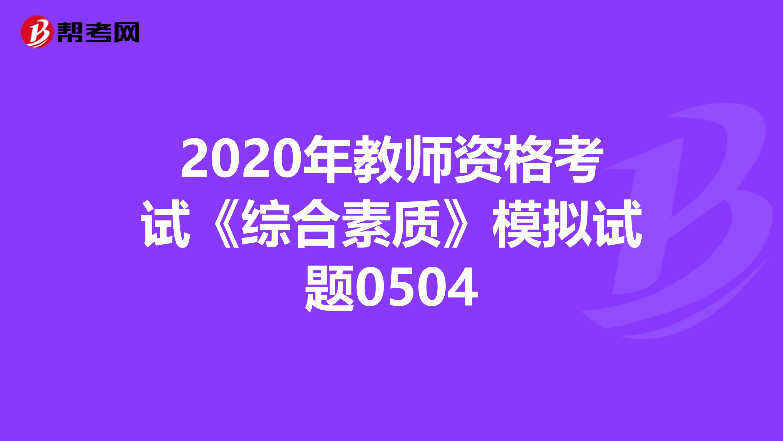 2020年教师资格考试《综合素质》模拟试题0504