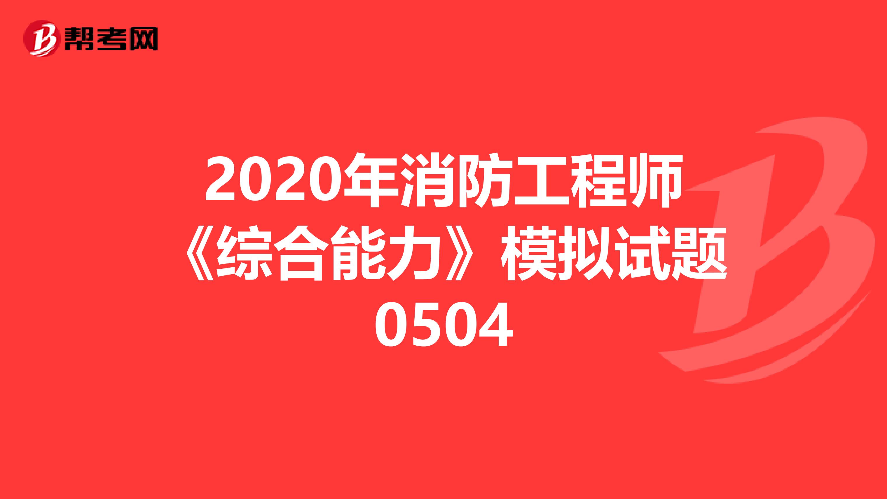 2020年消防工程师《综合能力》模拟试题0504