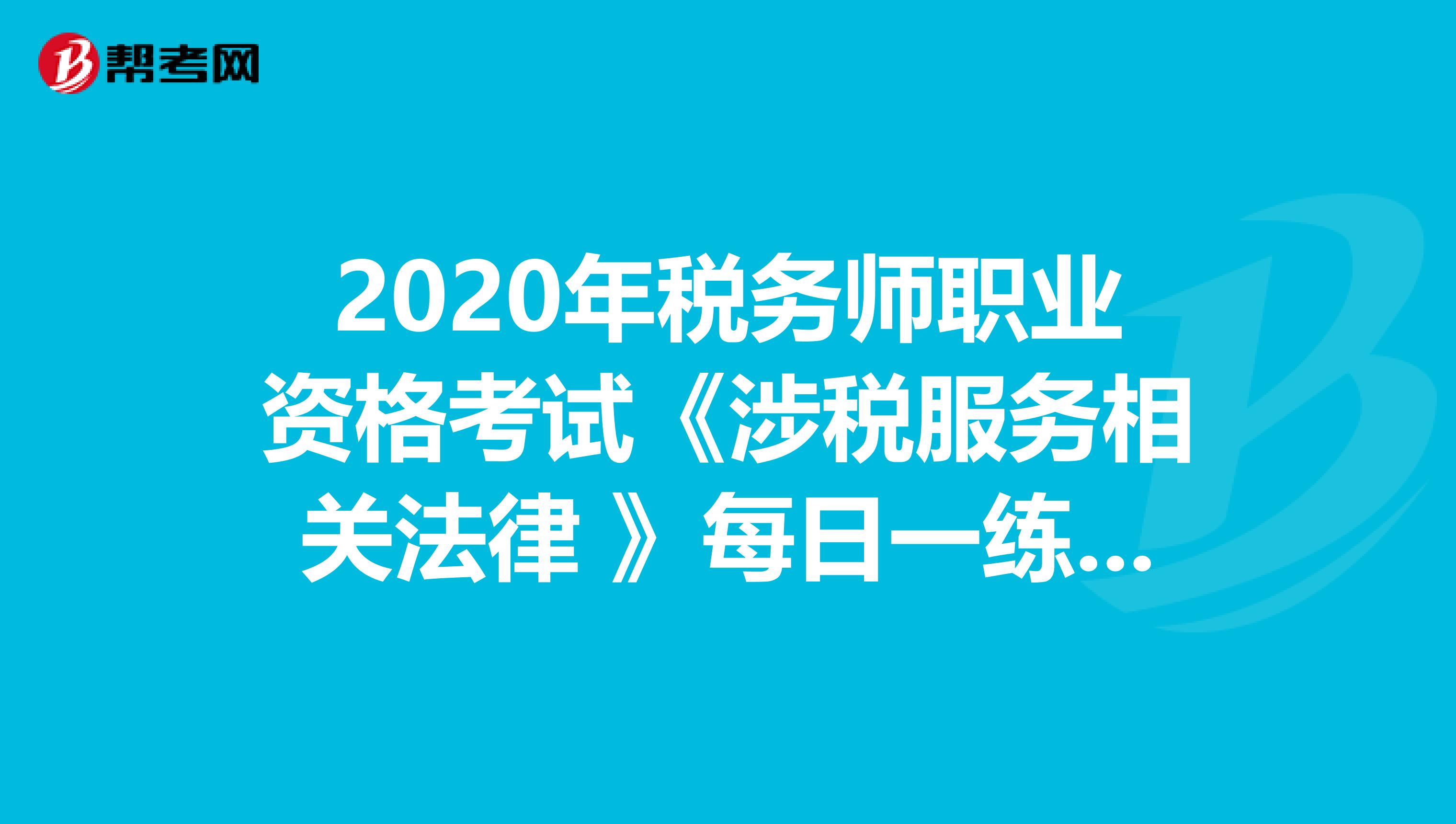 2020年稅務(wù)師職業(yè)資格考試《涉稅服務(wù)相關(guān)法律 》每日一練0504