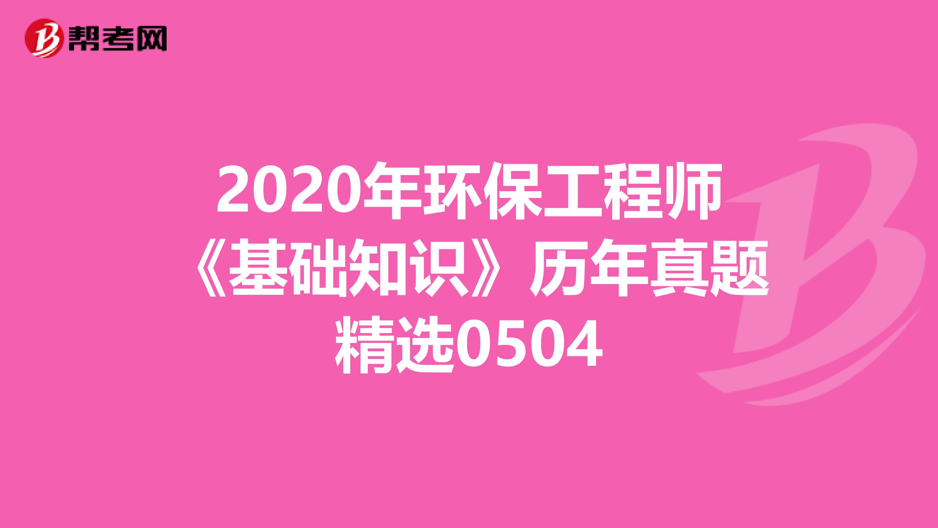 2020年环保工程师《基础知识》历年真题精选0504