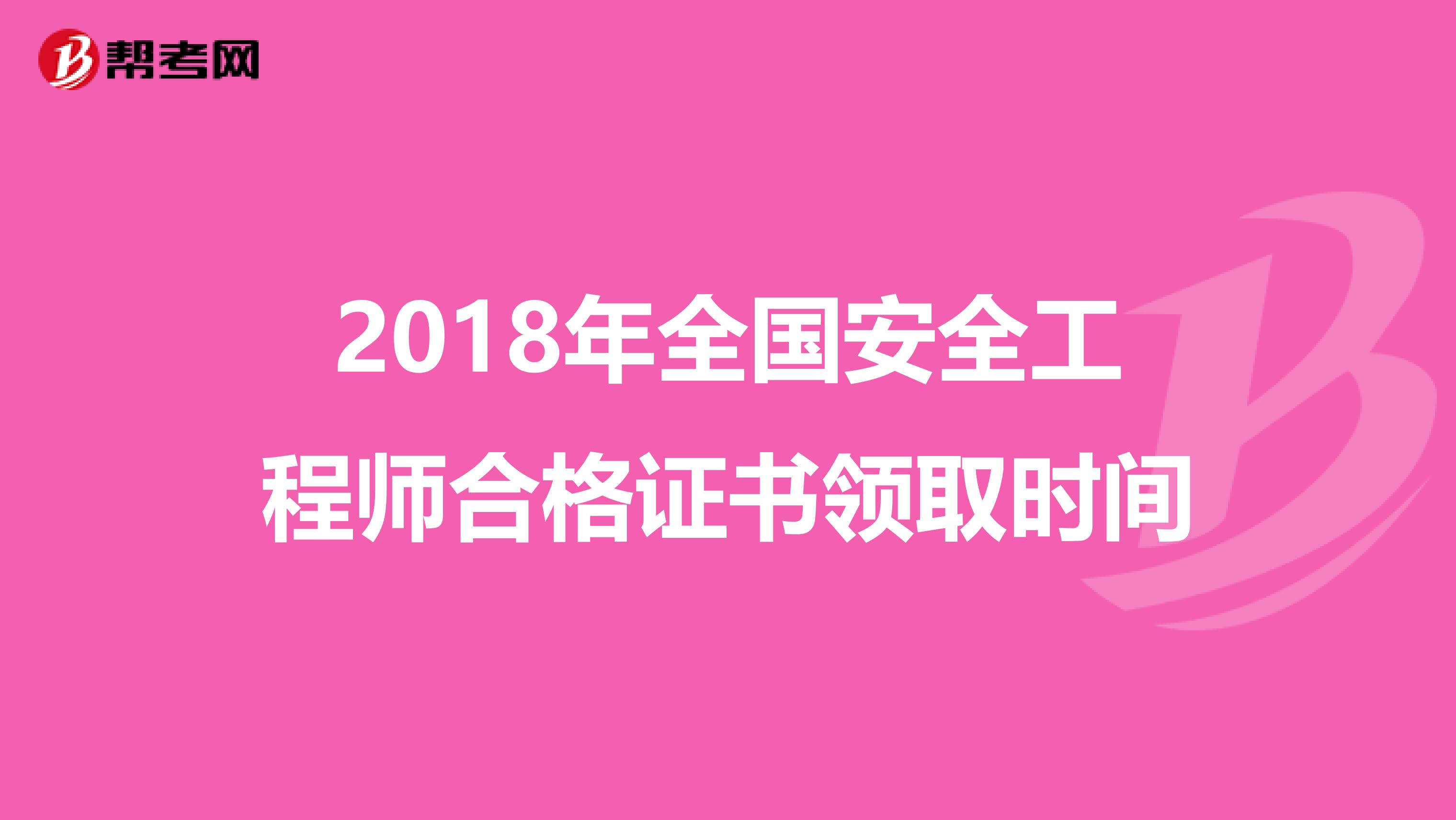 2018年全国安全工程师合格证书领取时间