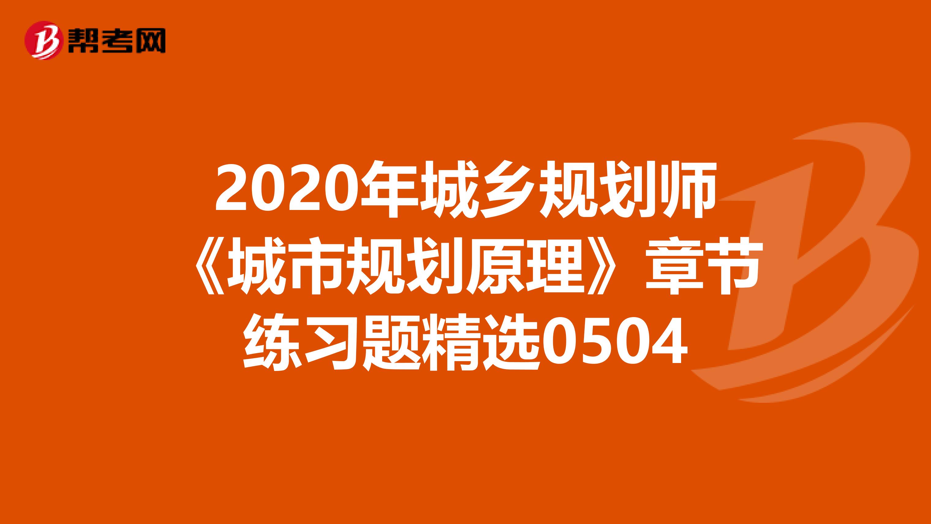 2020年城乡规划师《城市规划原理》章节练习题精选0504