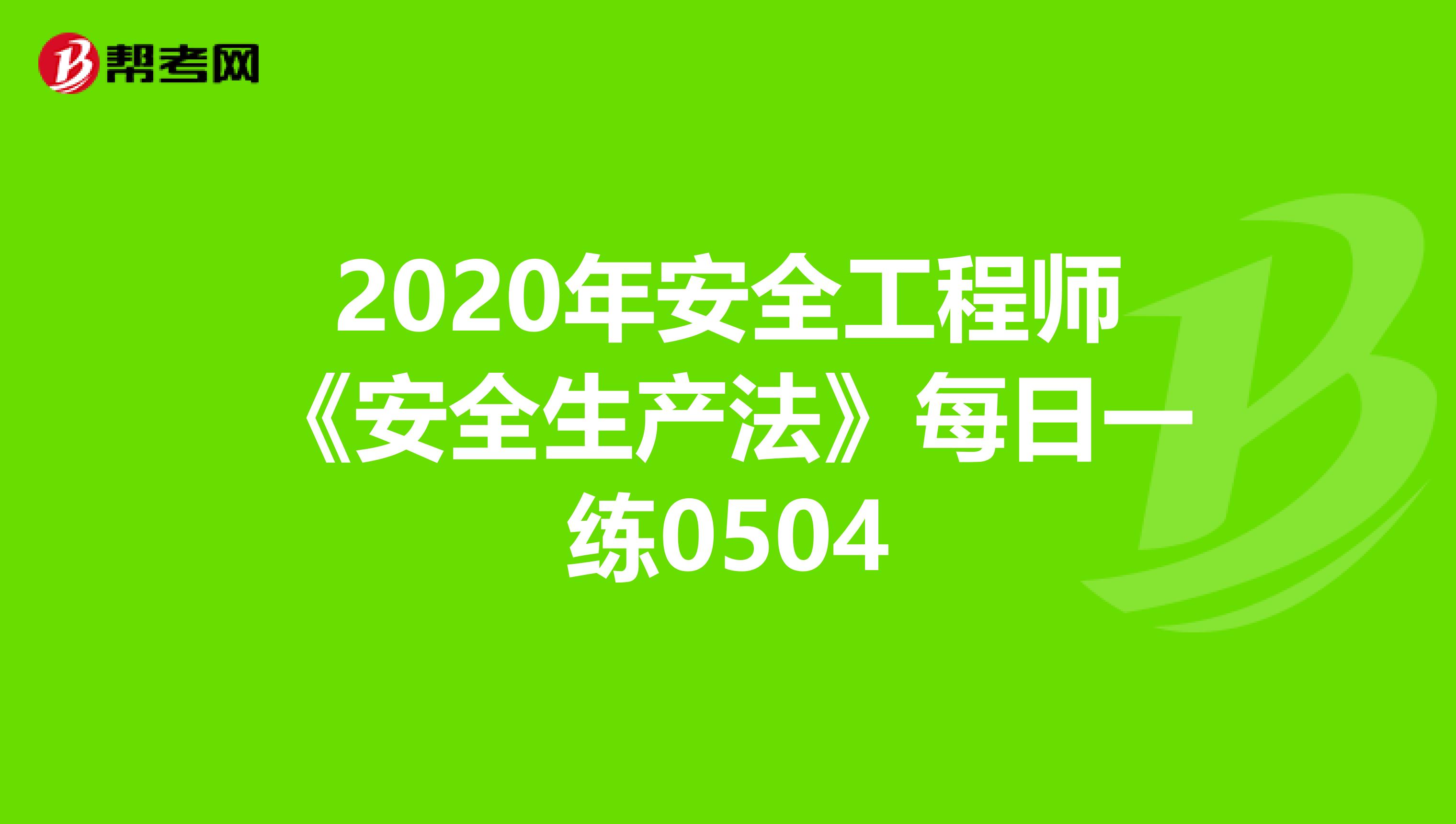 2020年安全工程师《安全生产法》每日一练0504