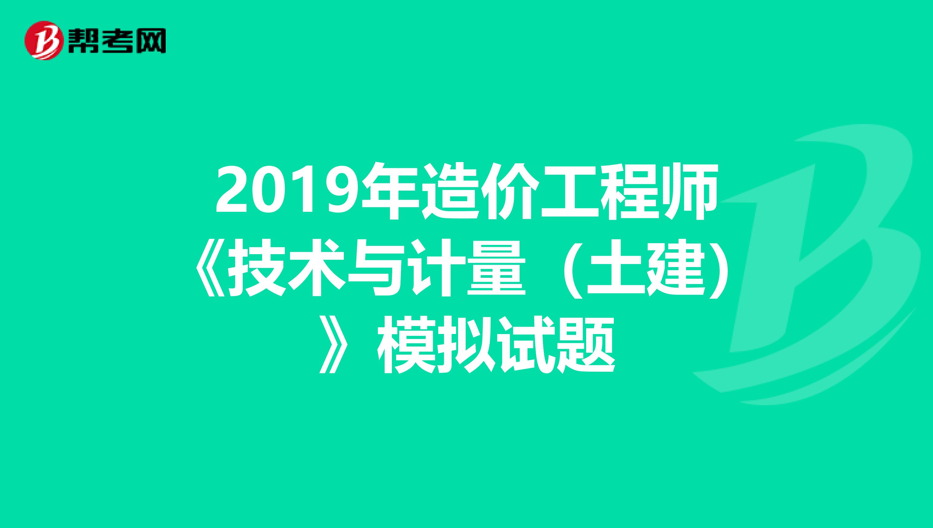 2019年造价工程师《技术与计量（土建）》模拟试题