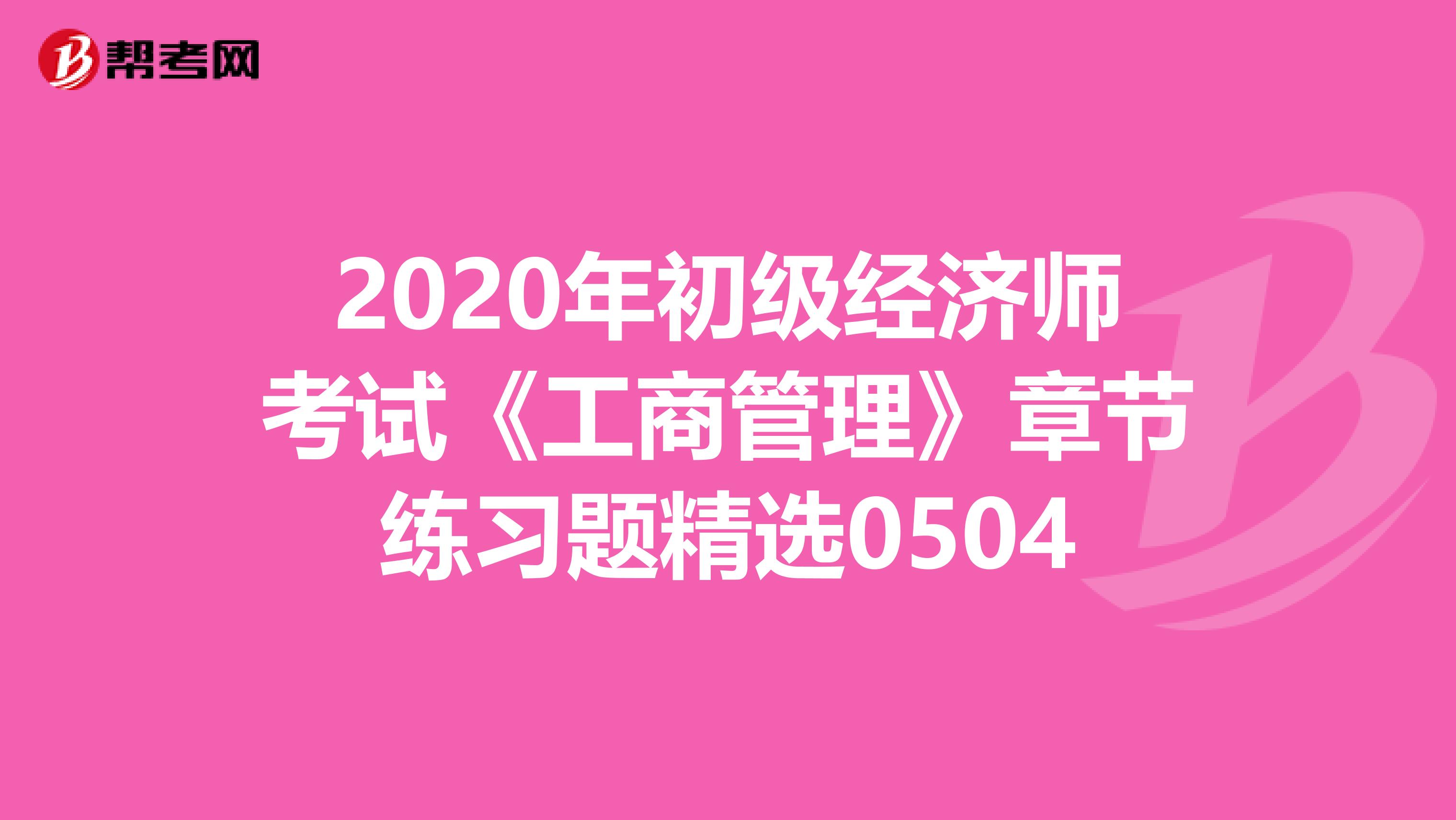 2020年初级经济师考试《工商管理》章节练习题精选0504