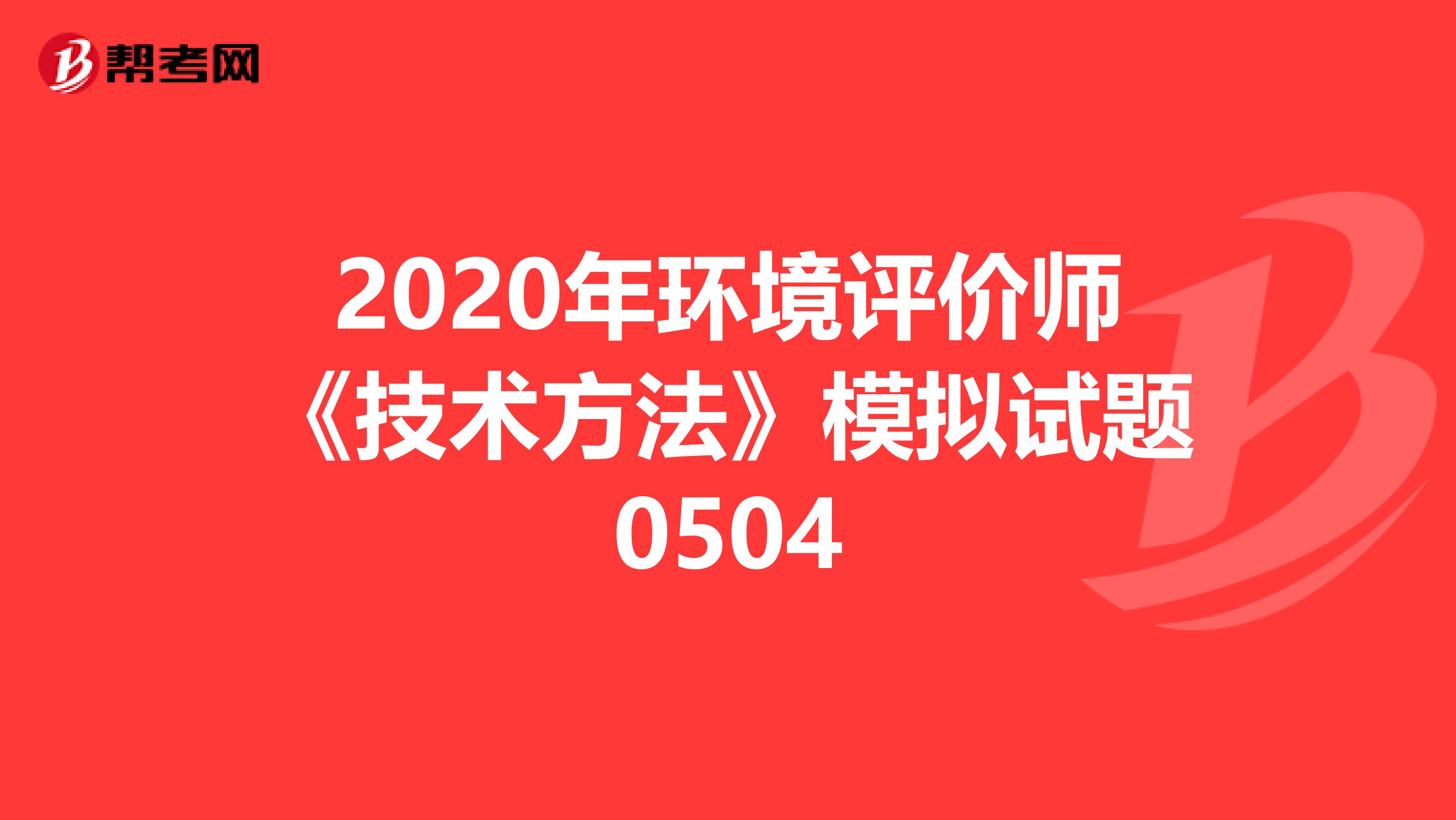 2020年环境评价师《技术方法》模拟试题0504