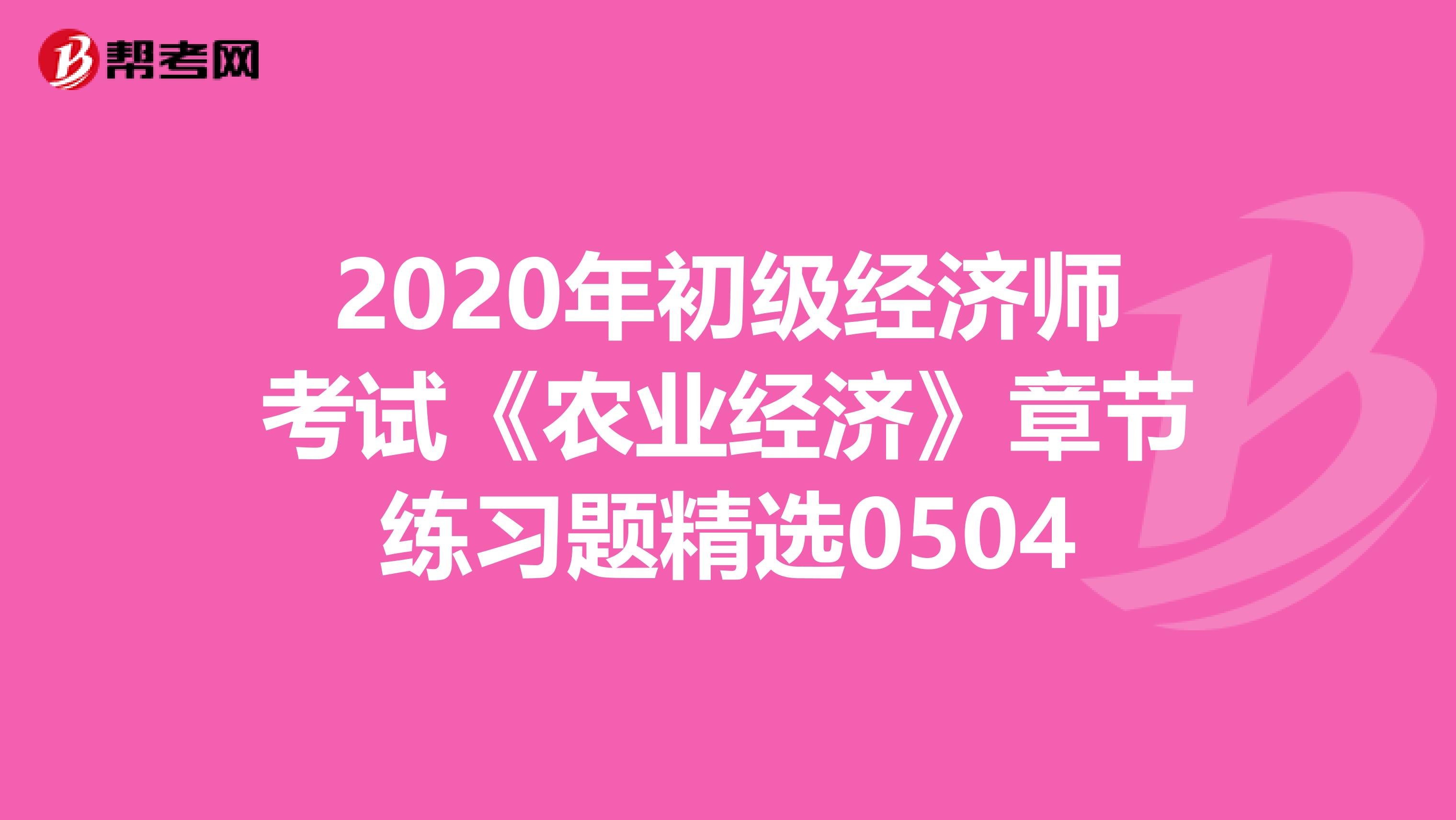 2020年初级经济师考试《农业经济》章节练习题精选0504