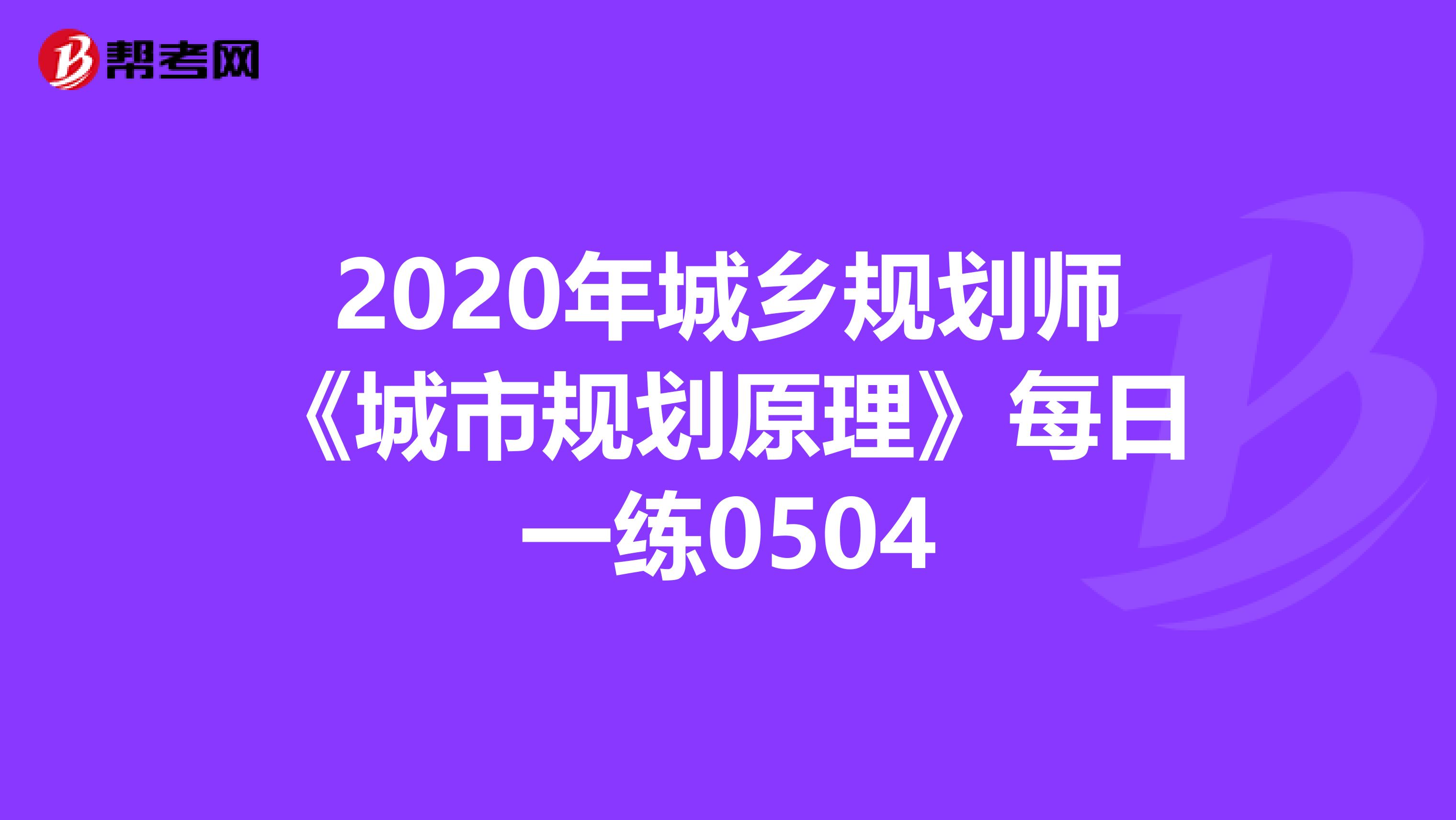 2020年城乡规划师《城市规划原理》每日一练0504