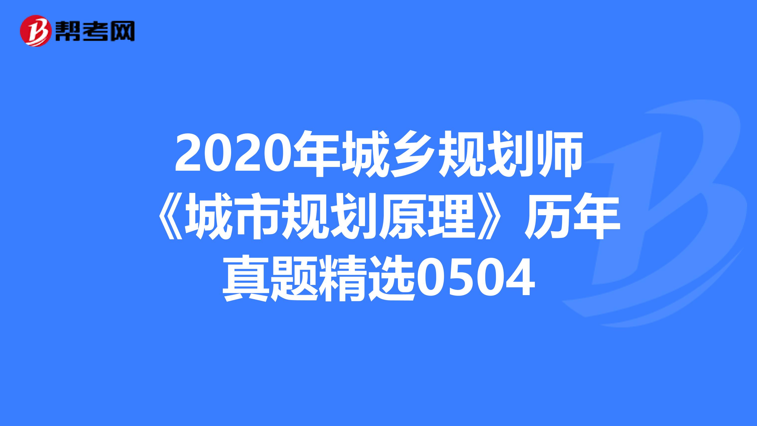 2020年城乡规划师《城市规划原理》历年真题精选0504