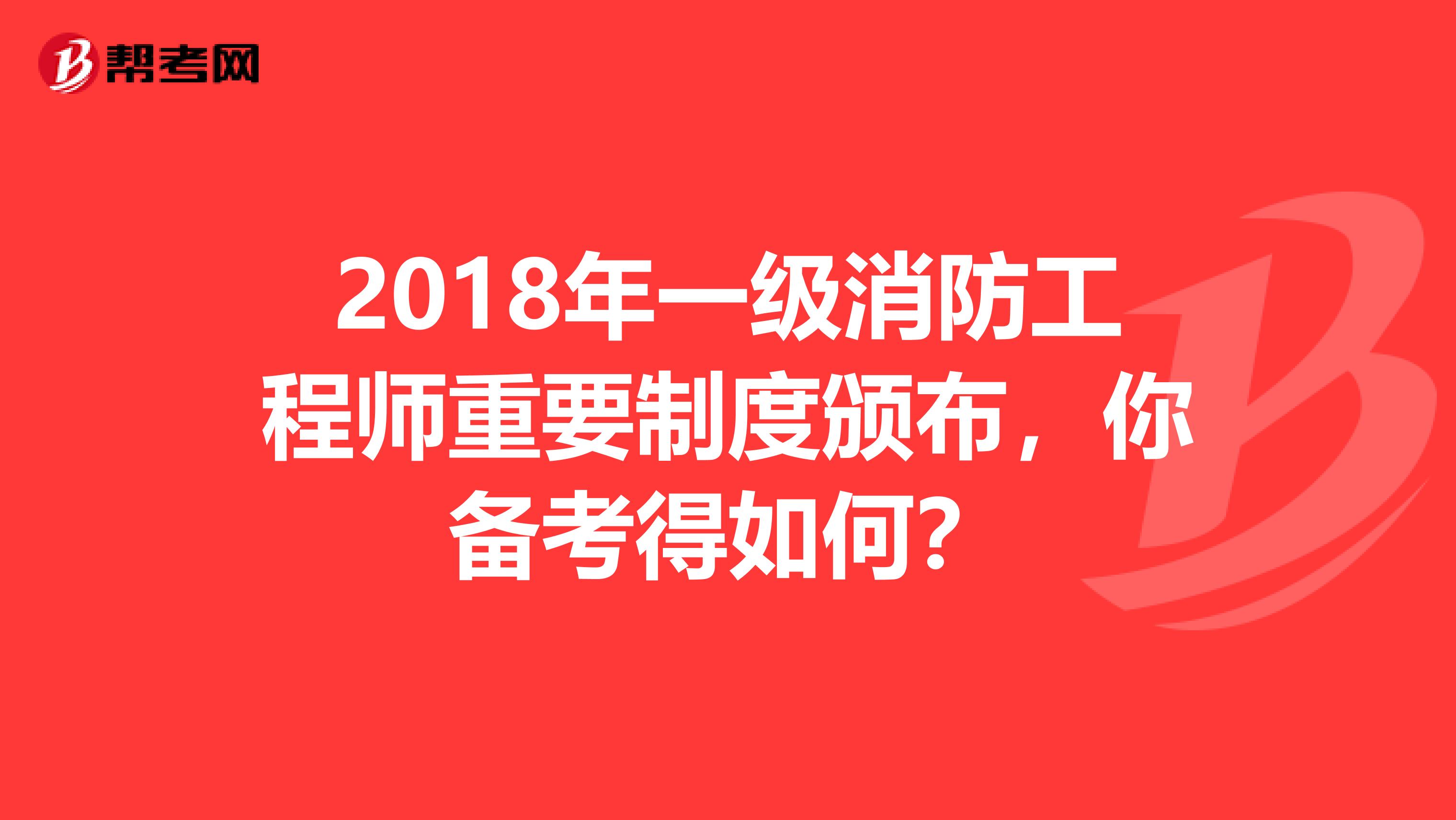 2018年一級消防工程師重要制度頒布，你備考得如何？