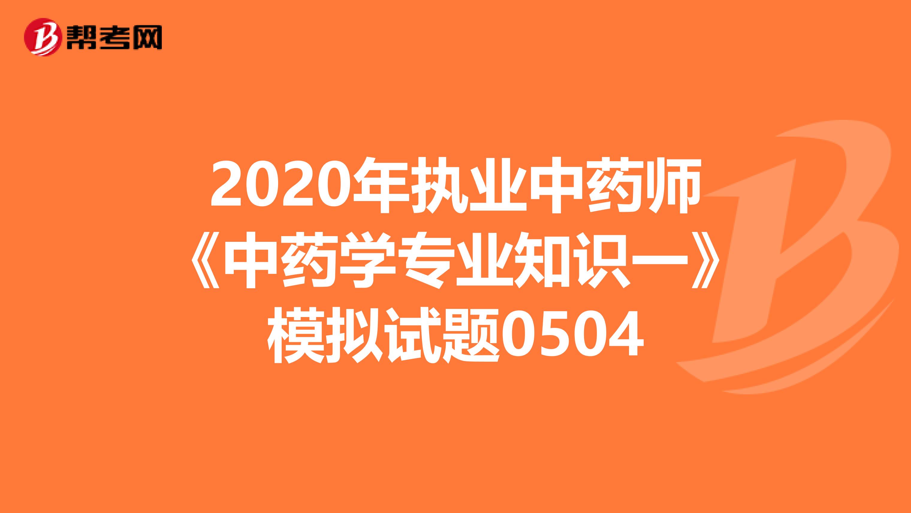 2020年执业中药师《中药学专业知识一》模拟试题0504