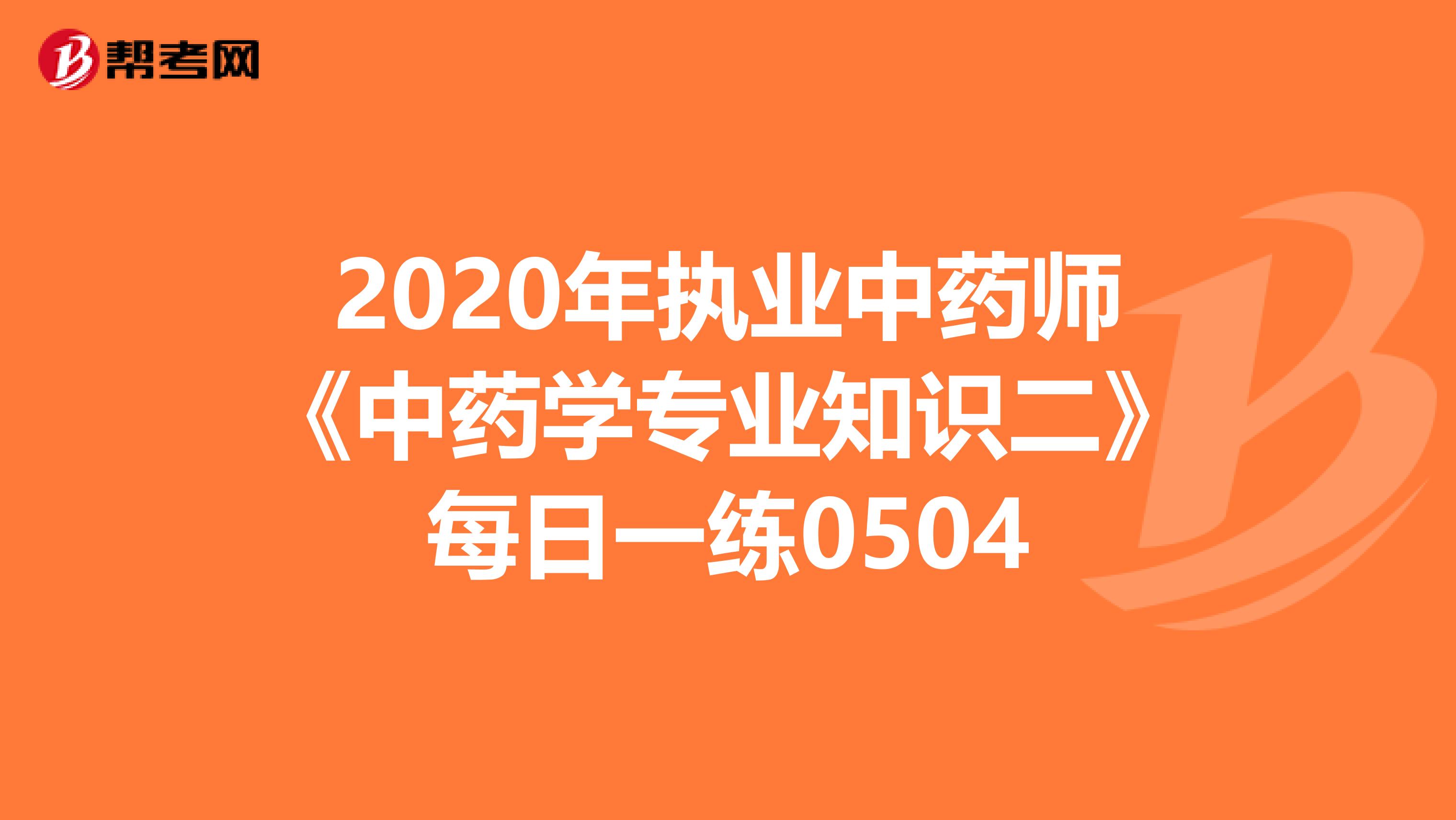 2020年执业中药师《中药学专业知识二》每日一练0504