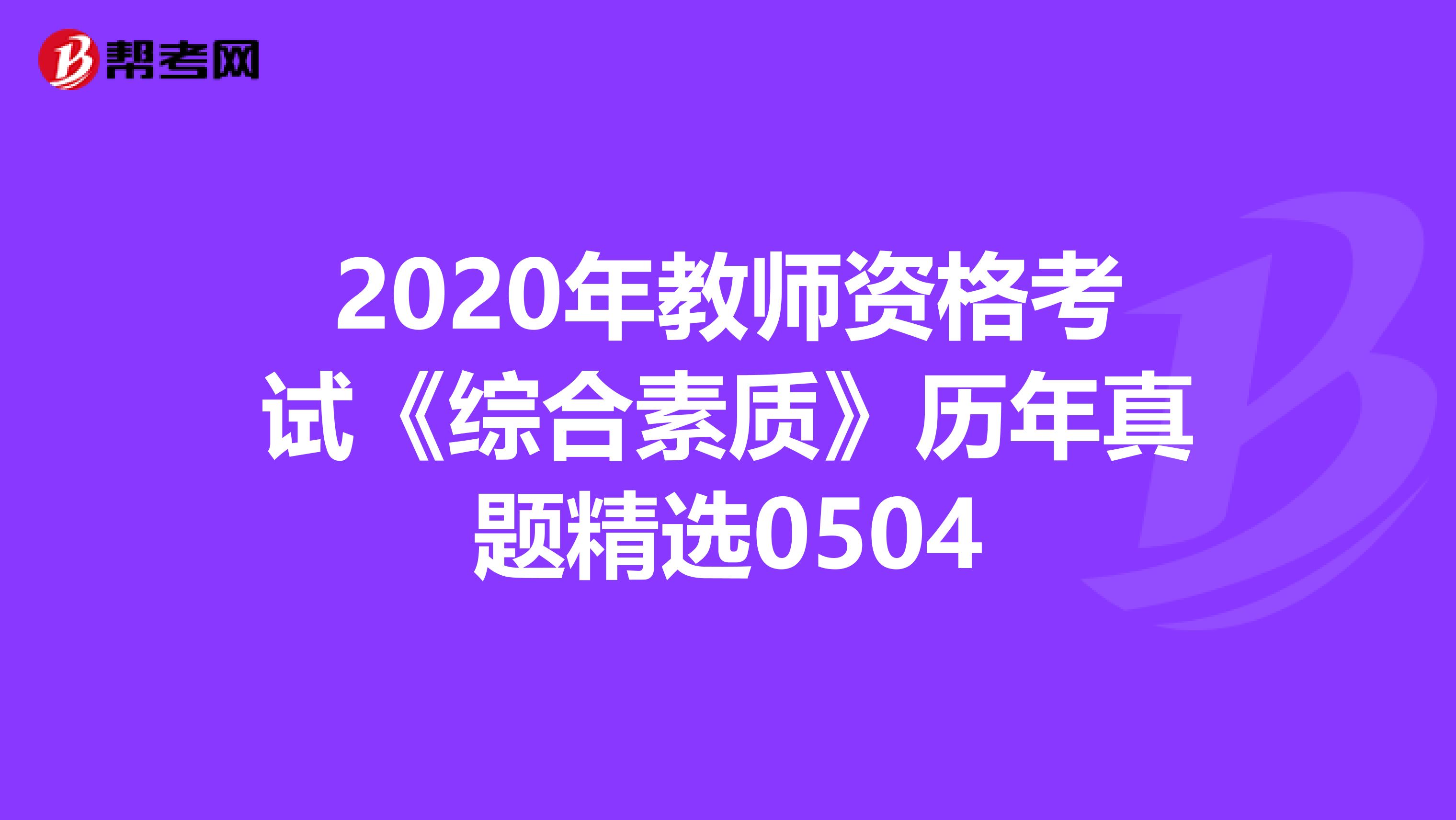 2020年教师资格考试《综合素质》历年真题精选0504
