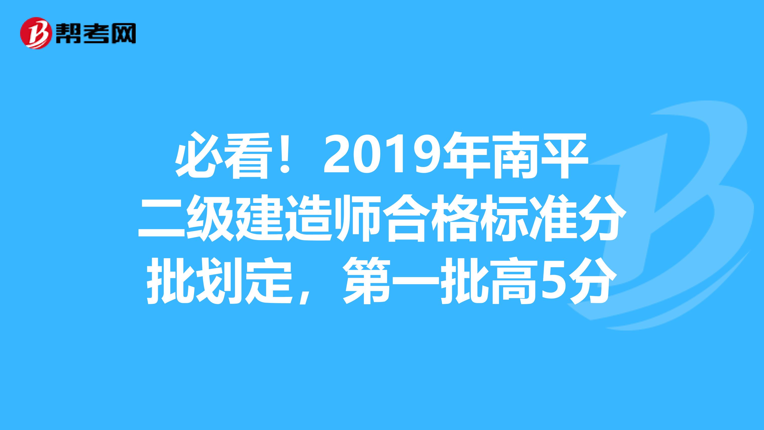 必看！2019年南平二级建造师合格标准分批划定，第一批高5分