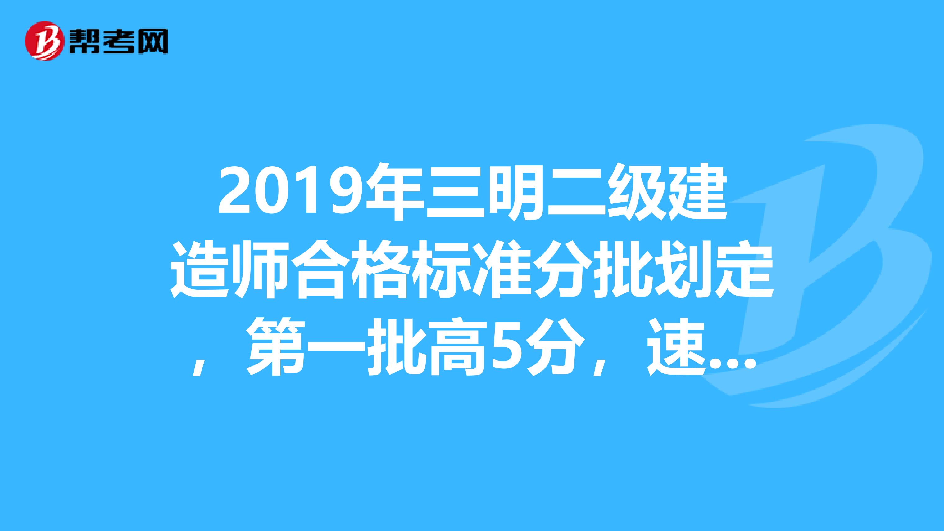 2019年三明二级建造师合格标准分批划定，第一批高5分，速看！