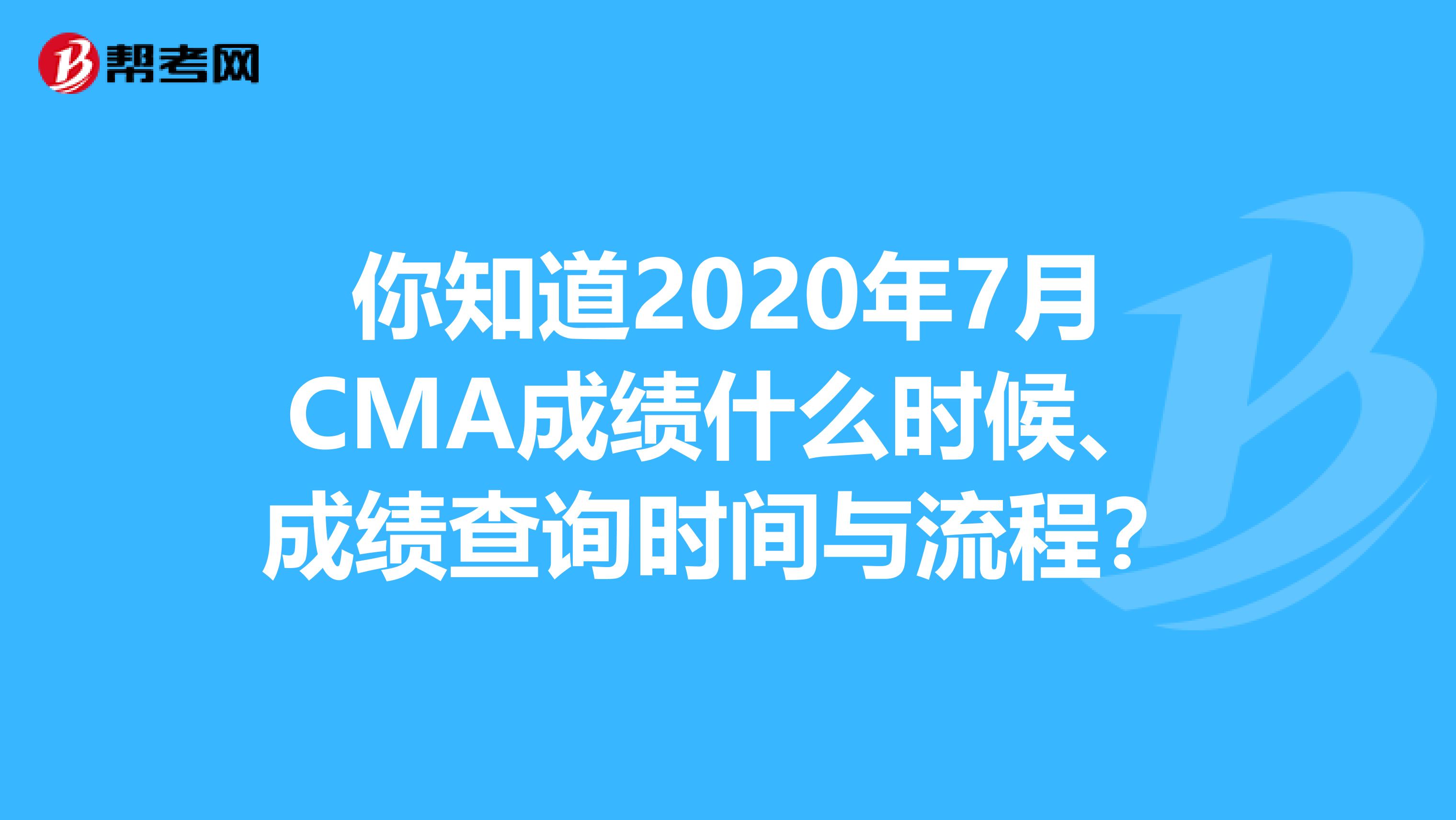 你知道2020年7月CMA成绩什么时候、成绩查询时间与流程？