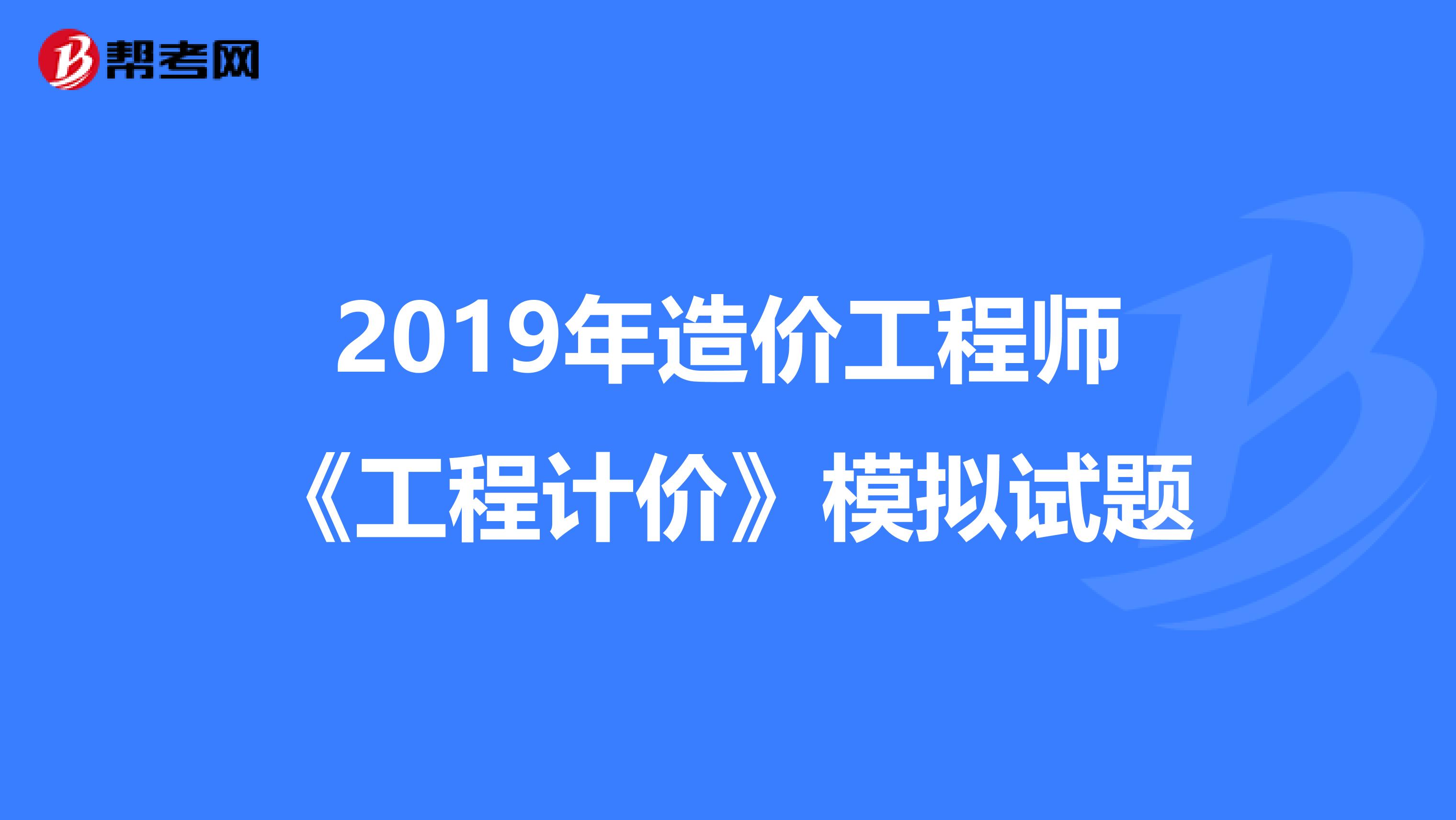 2019年造价工程师《工程计价》模拟试题