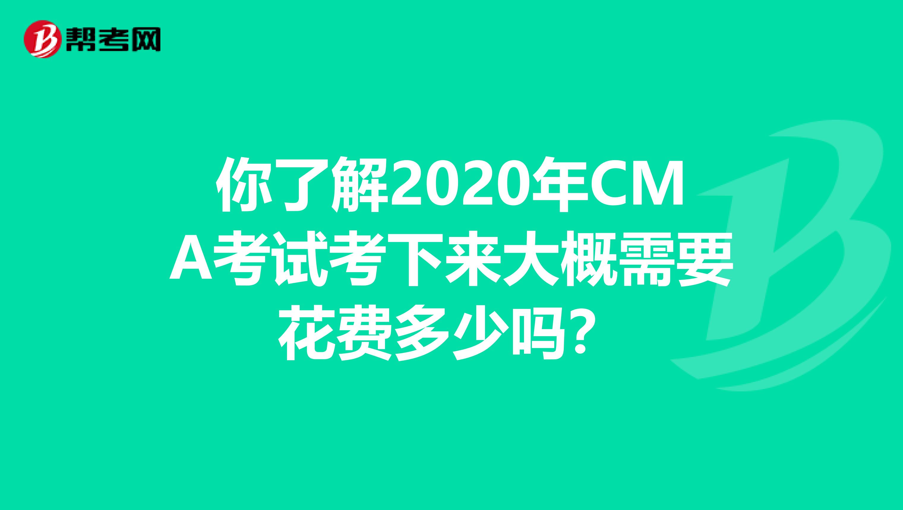 你了解2020年CMA考试考下来大概需要花费多少吗？