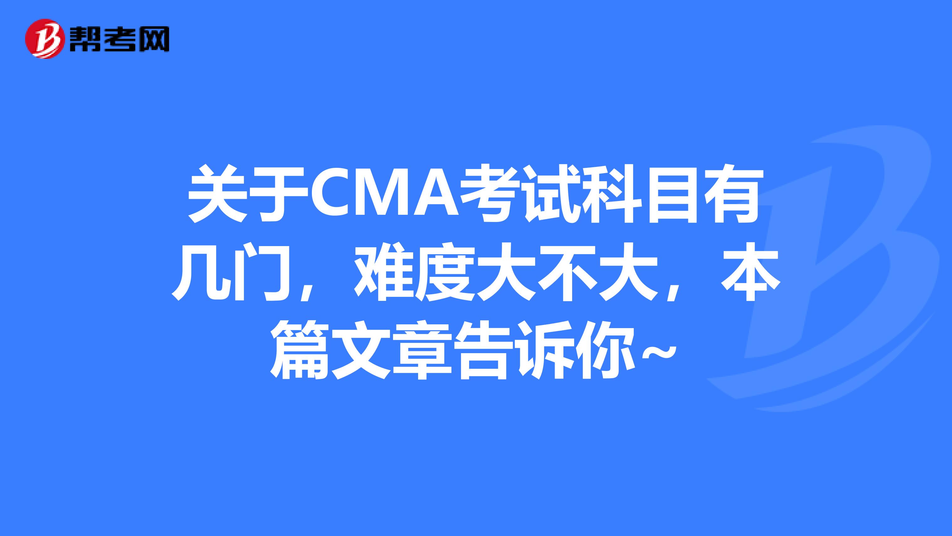 關于CMA考試科目有幾門，難度大不大，本篇文章告訴你~