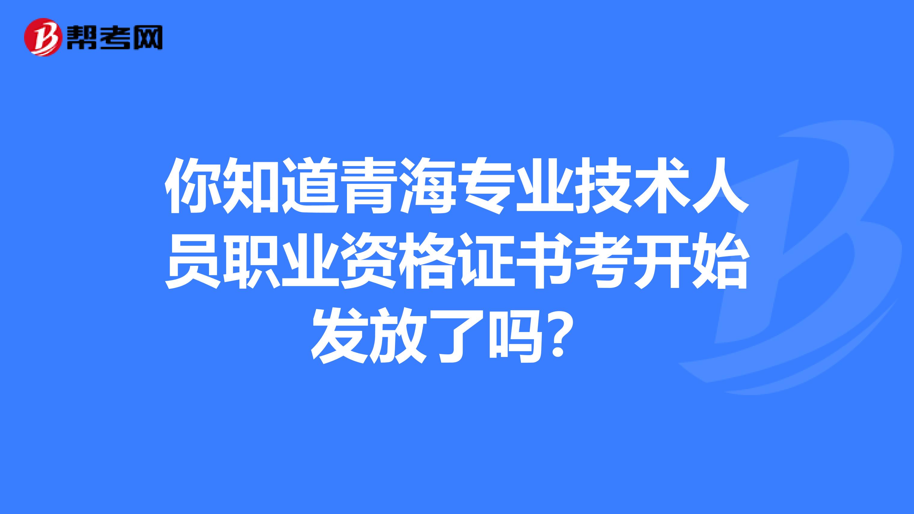 你知道青海專業技術人員職業資格證書考開始發放了嗎？