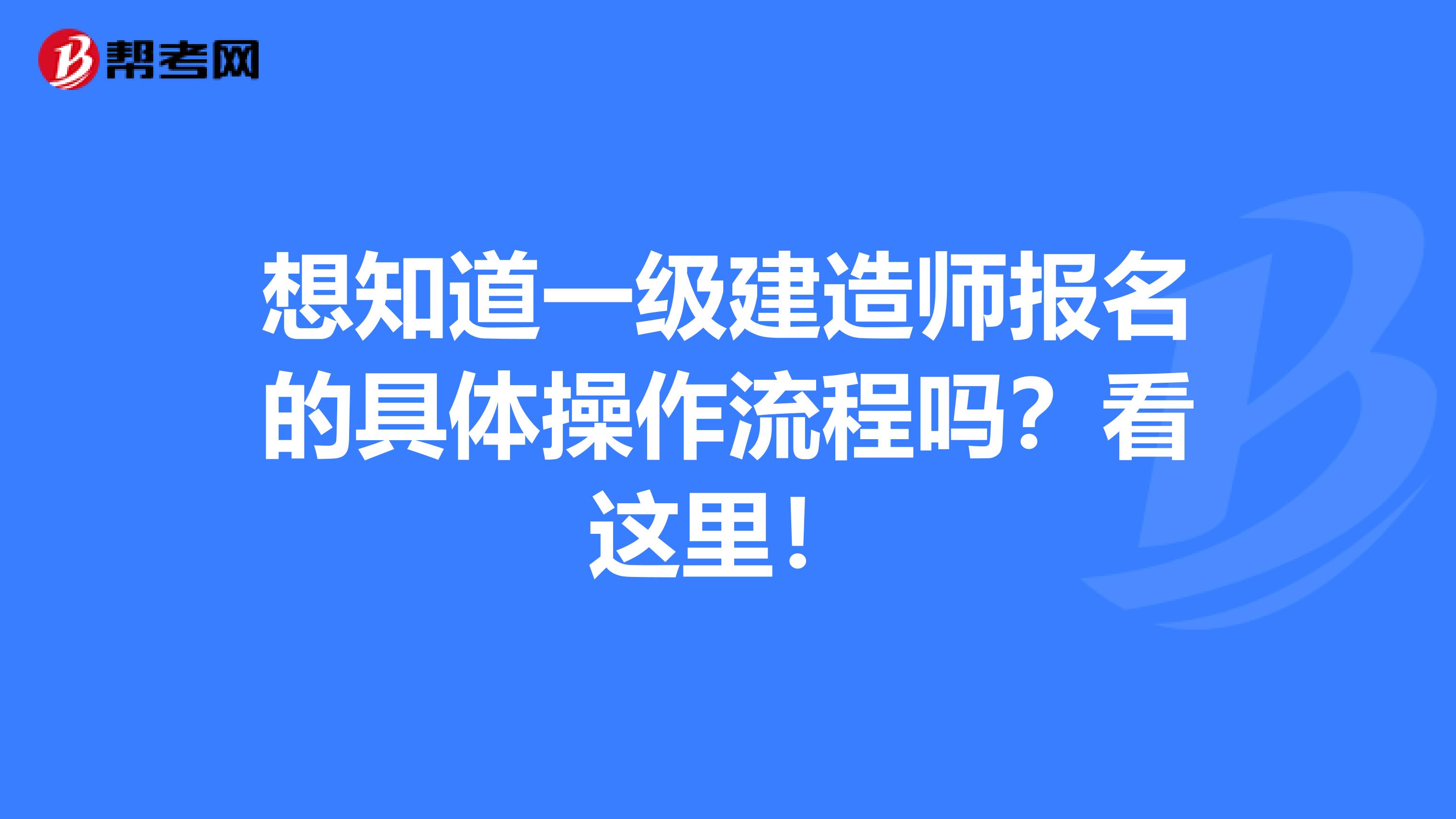 想知道一级建造师报名的具体操作流程吗？看这里！