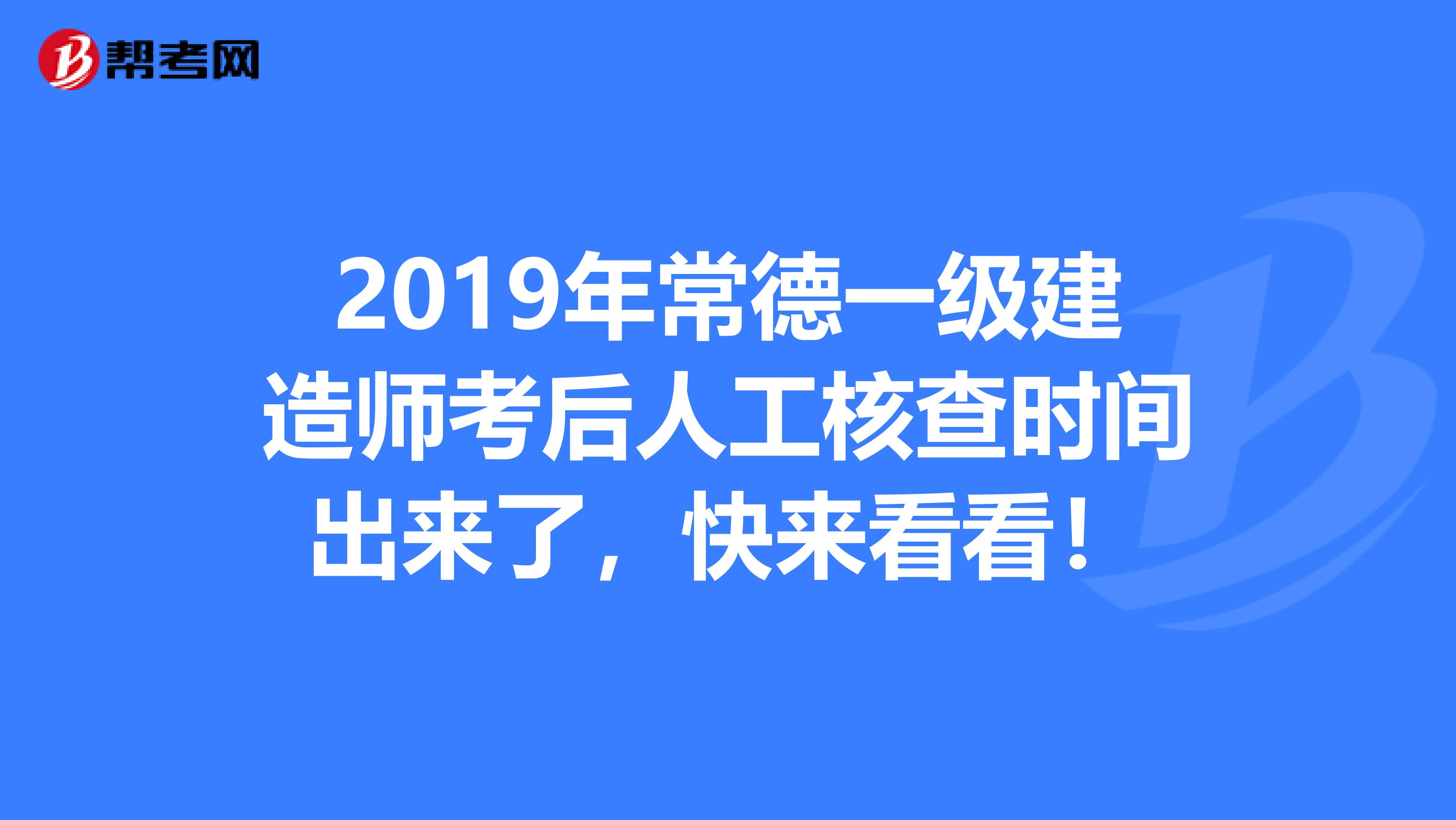 2019年常德一级建造师考后人工核查时间出来了，快来看看！