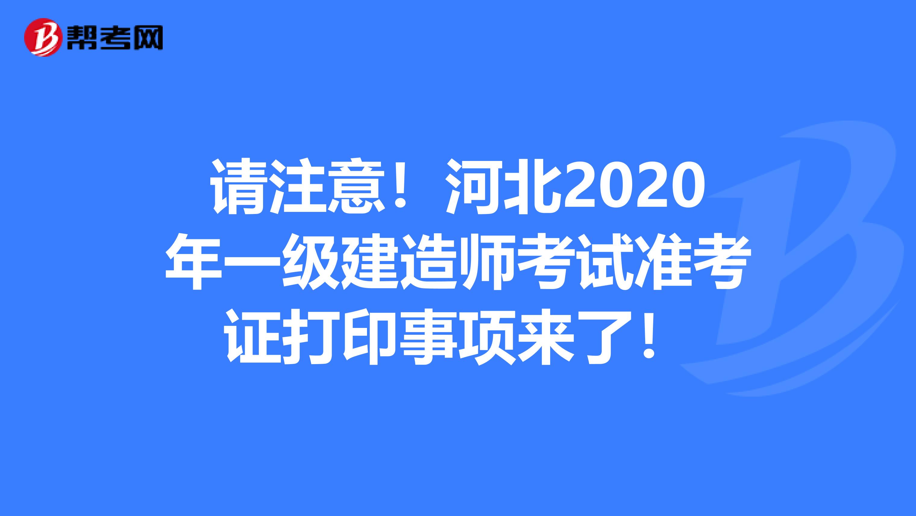 请注意！河北2020年一级建造师考试准考证打印事项来了！