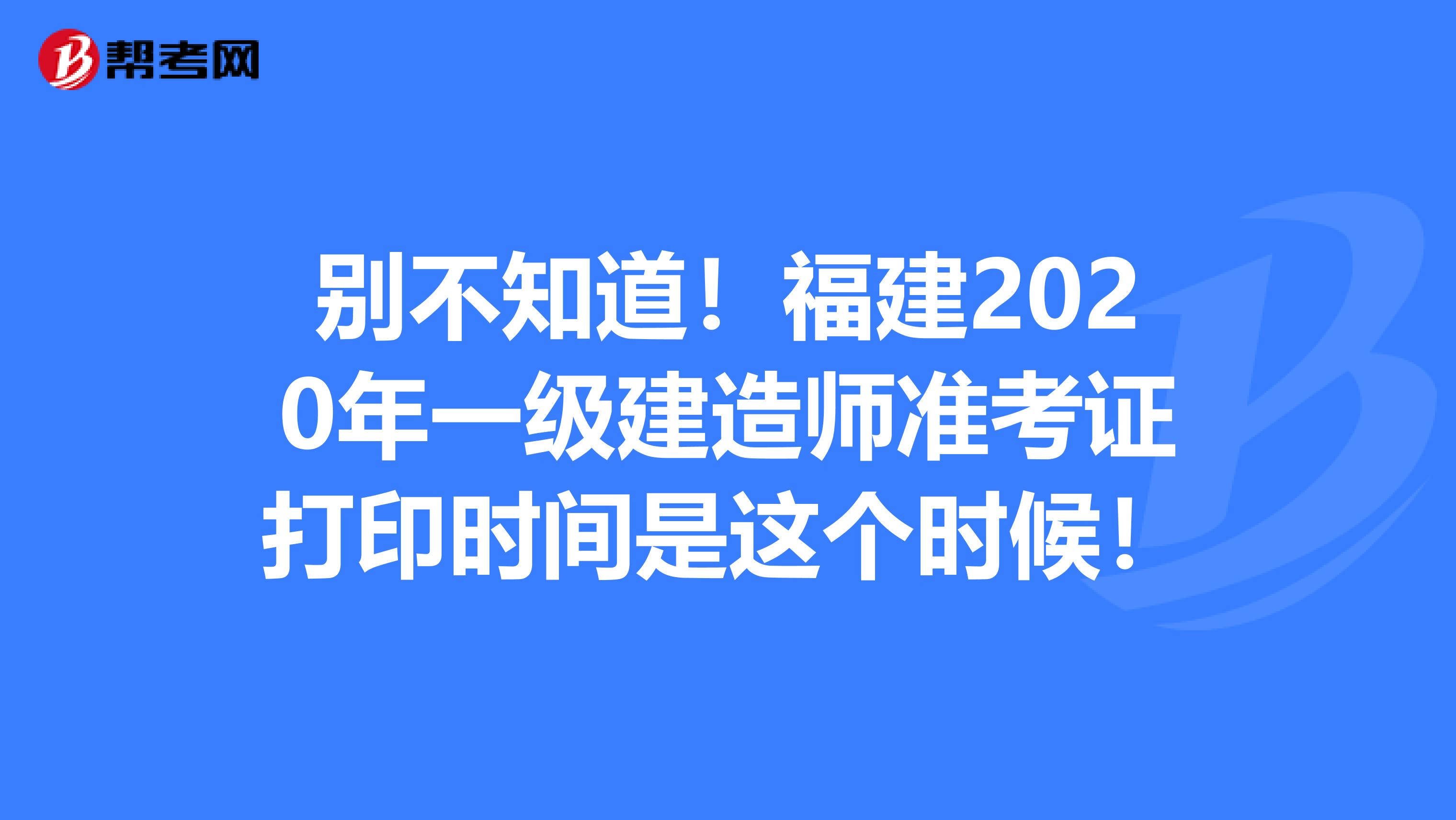 别不知道！福建2020年一级建造师准考证打印时间是这个时候！