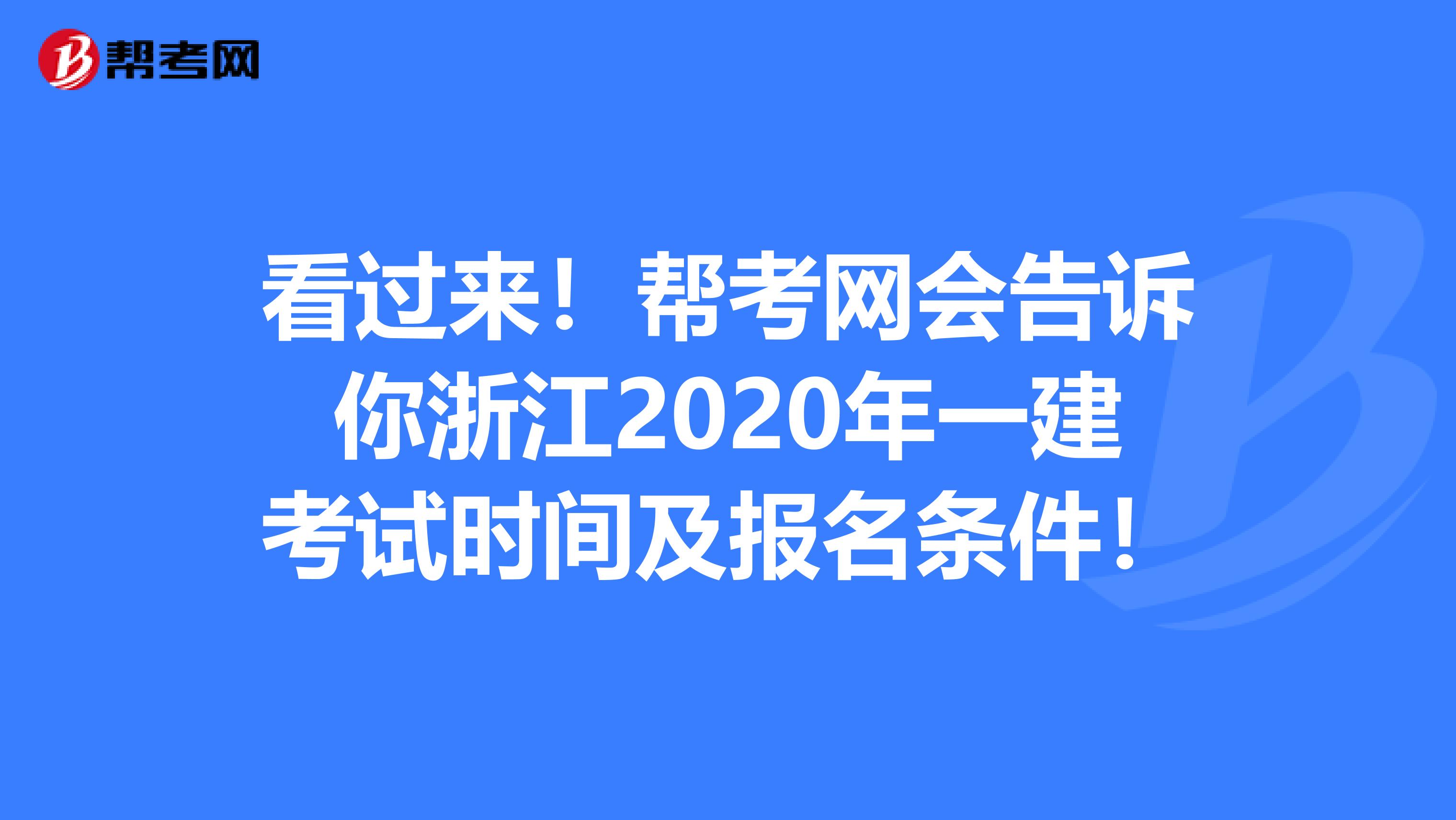 看过来！帮考网会告诉你浙江2020年一建考试时间及报名条件！