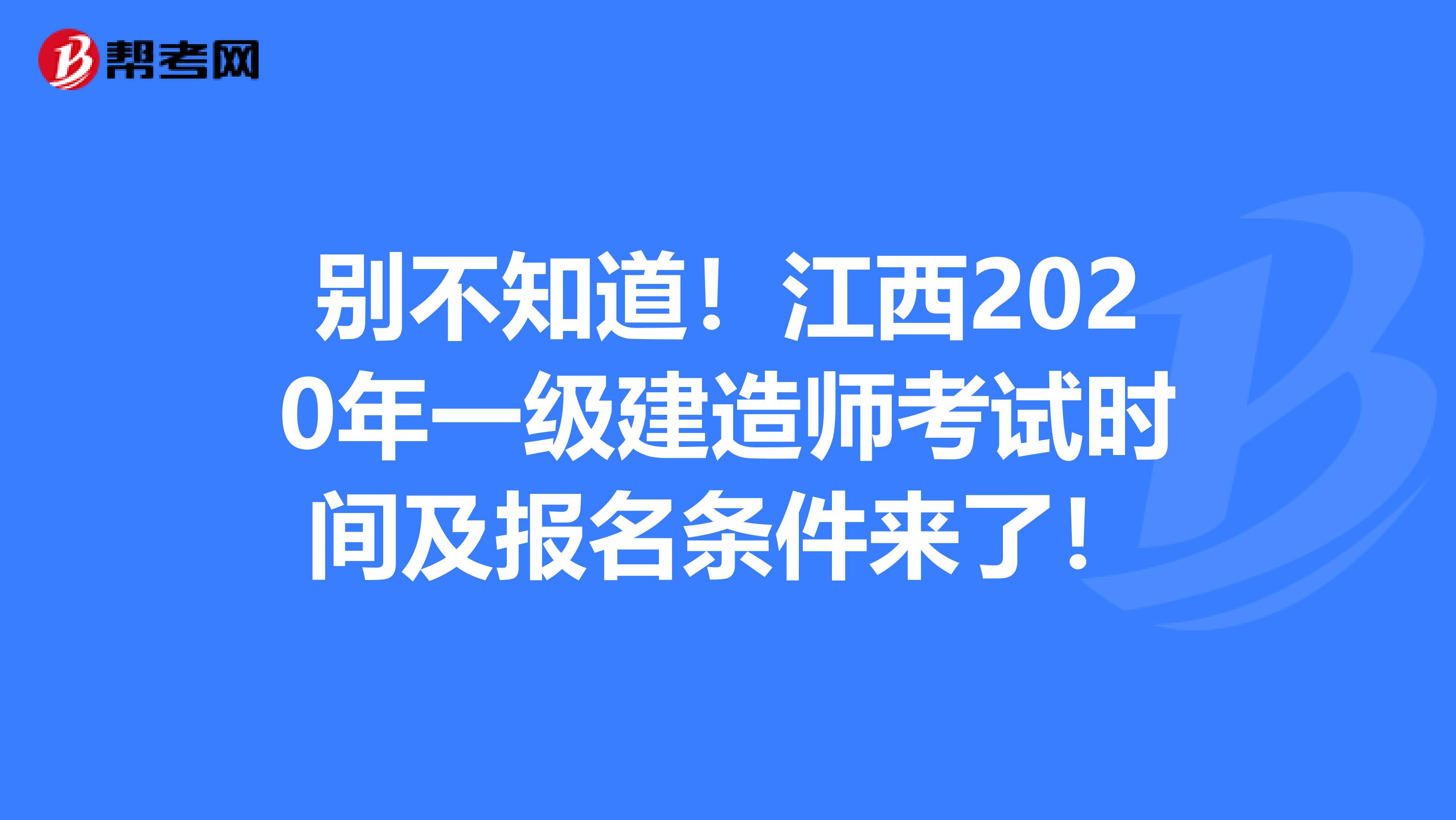 别不知道！江西2020年一级建造师考试时间及报名条件来了！