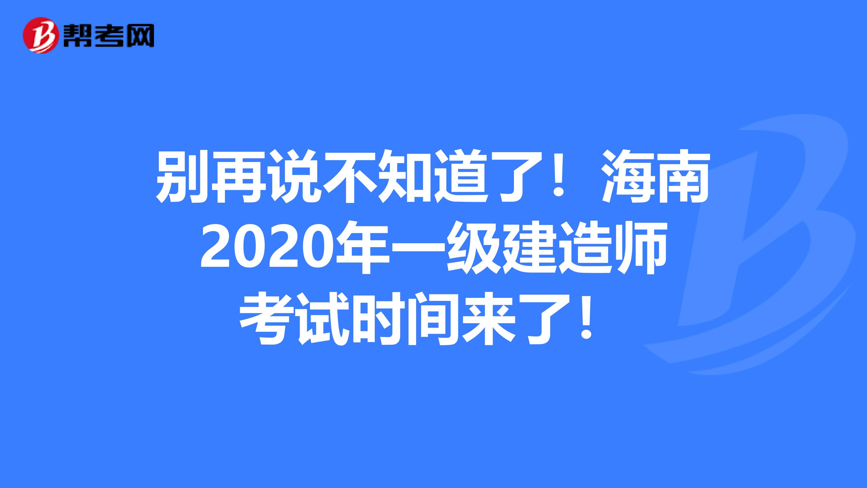 别再说不知道了！海南2020年一级建造师考试时间来了！