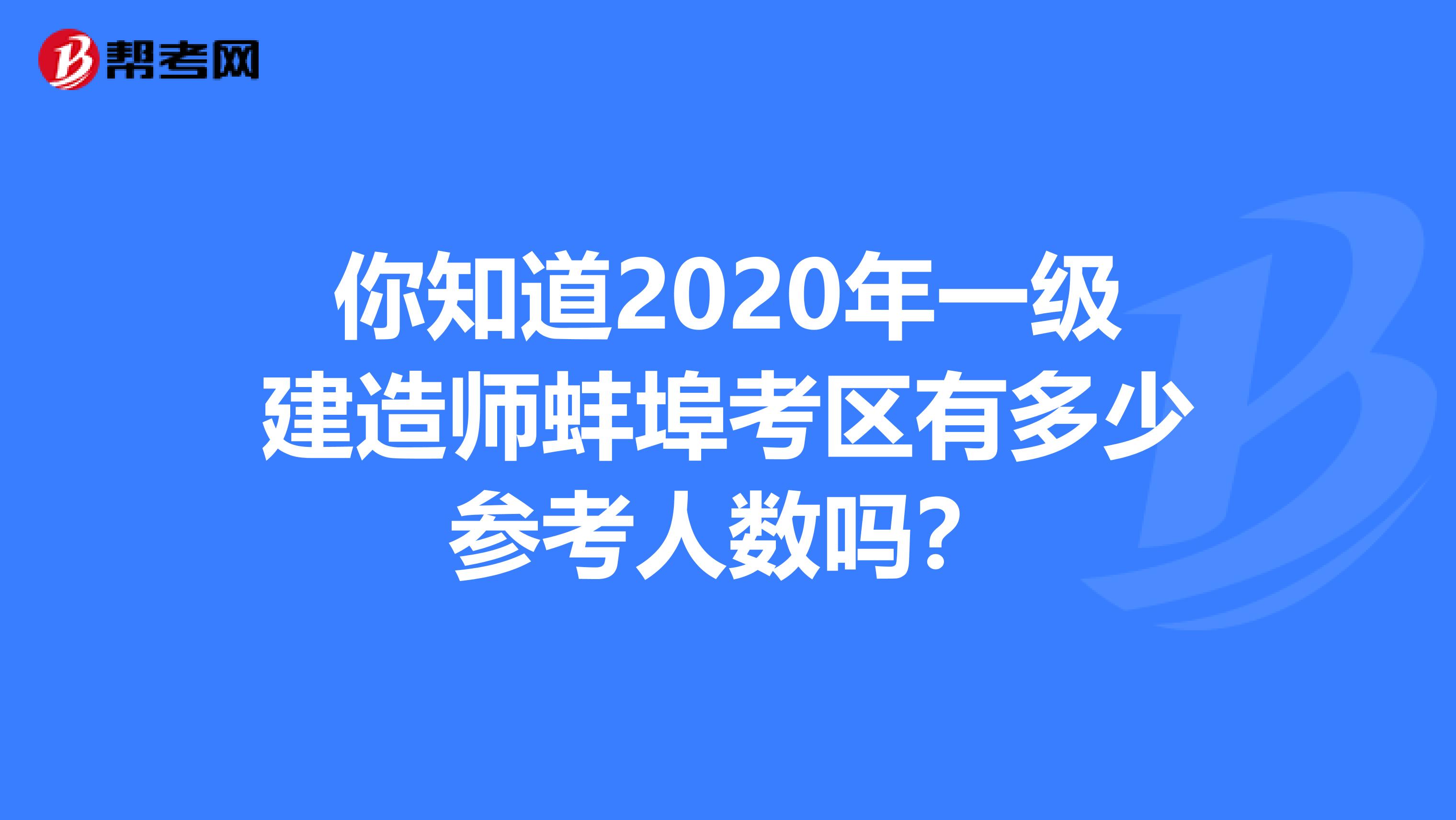 你知道2020年一级建造师蚌埠考区有多少参考人数吗？