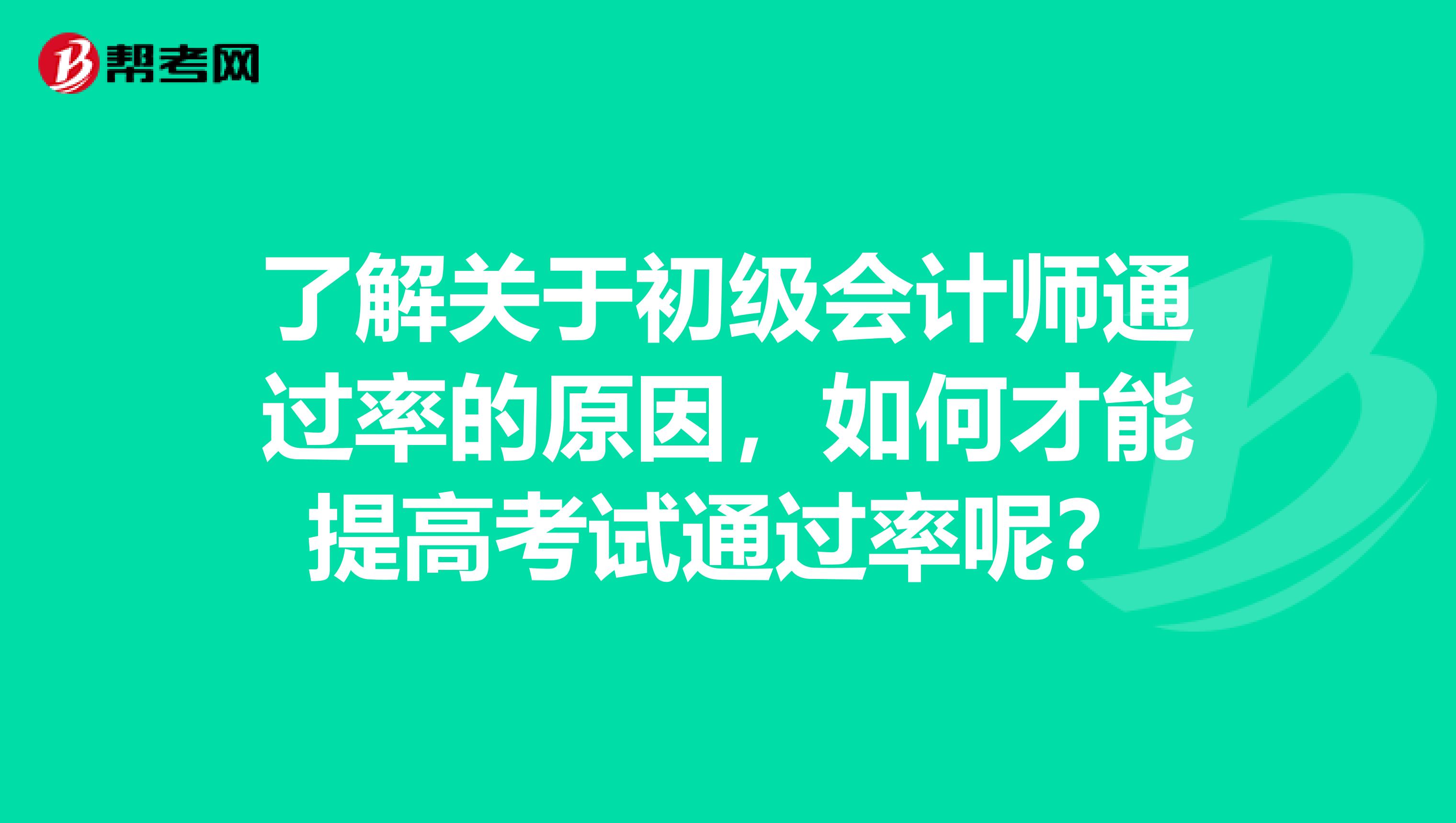 了解关于初级会计师通过率的原因，如何才能提高考试通过率呢？