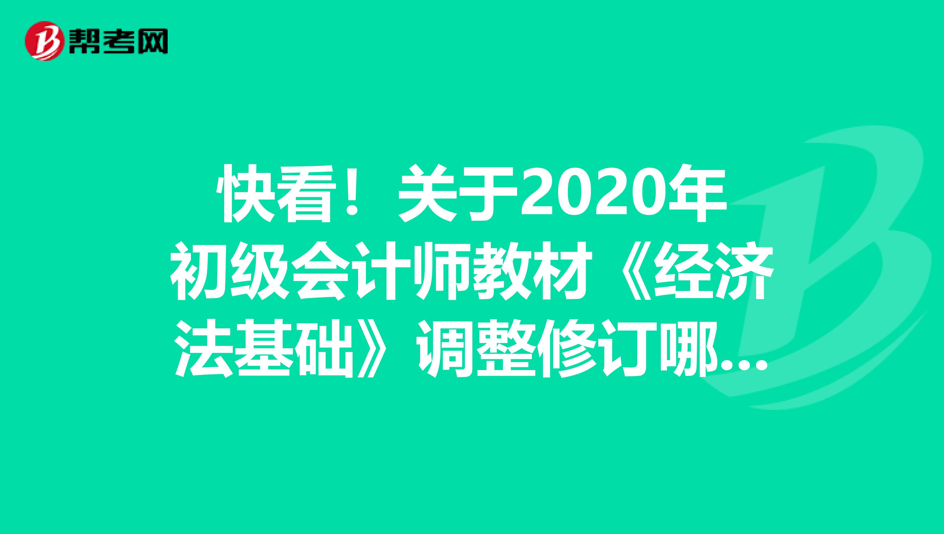 快看！关于2020年初级会计师教材《经济法基础》调整修订哪些主要内容？