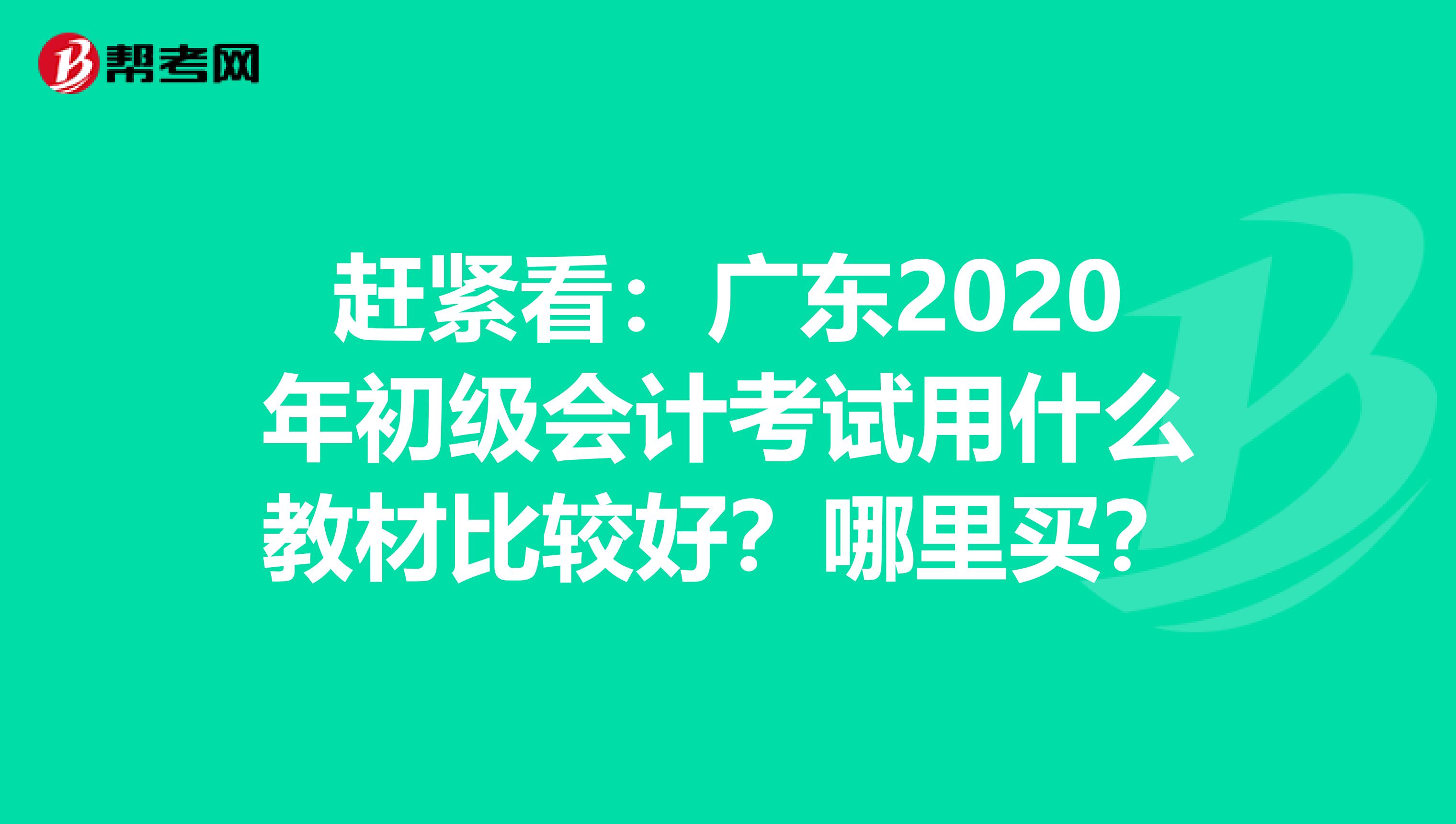 赶紧看：广东2020年初级会计考试用什么教材比较好？哪里买？