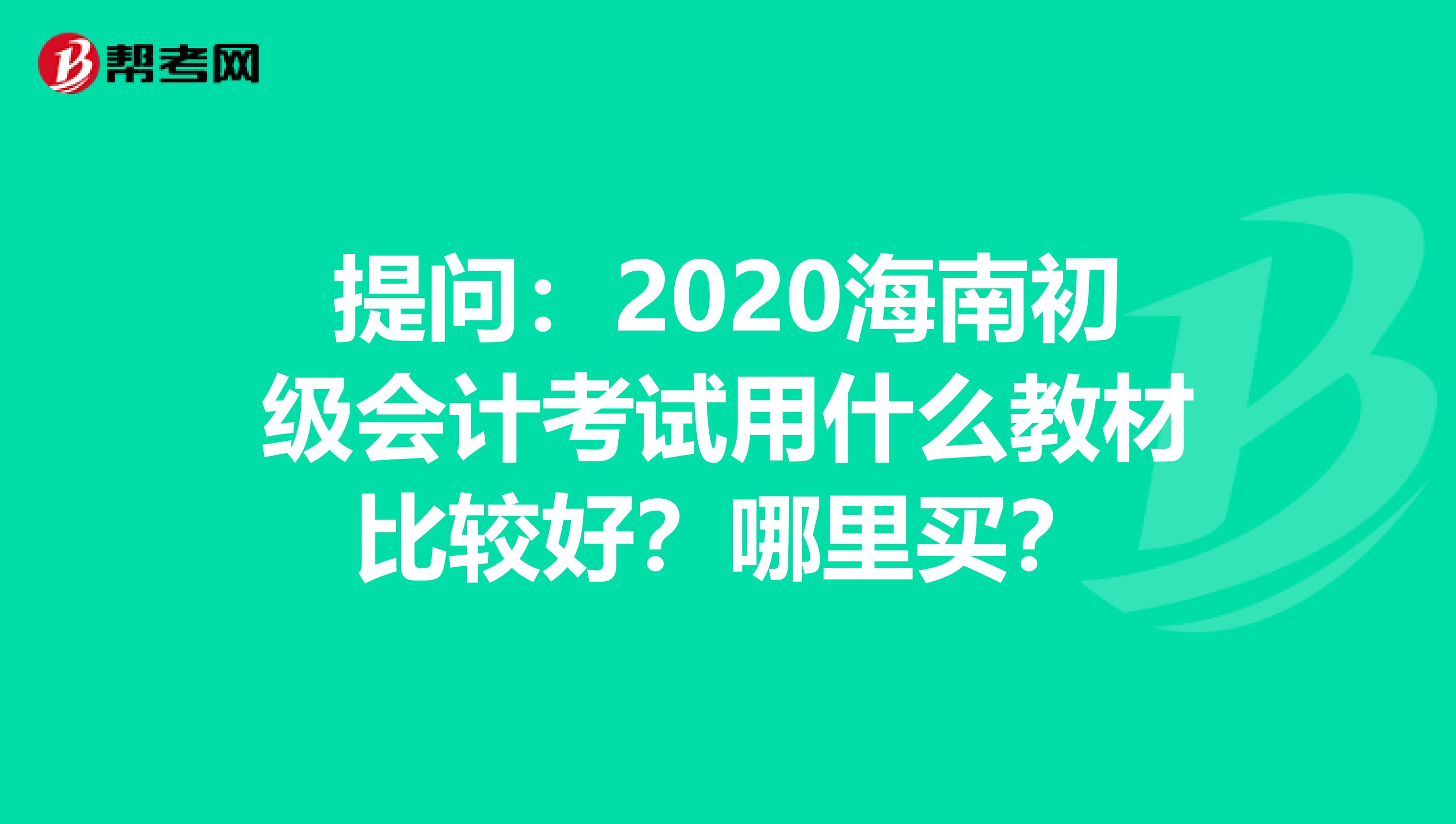 提问：2020海南初级会计考试用什么教材比较好？哪里买？