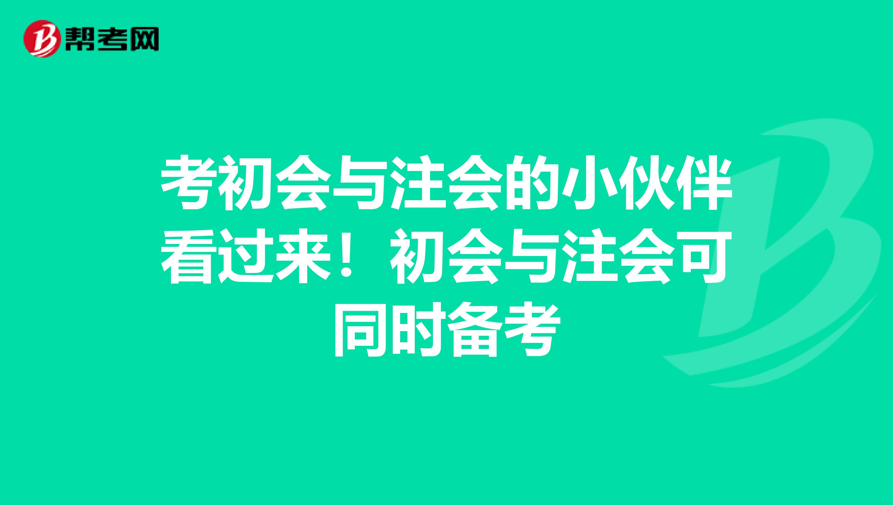 考初会与注会的小伙伴看过来！初会与注会可同时备考