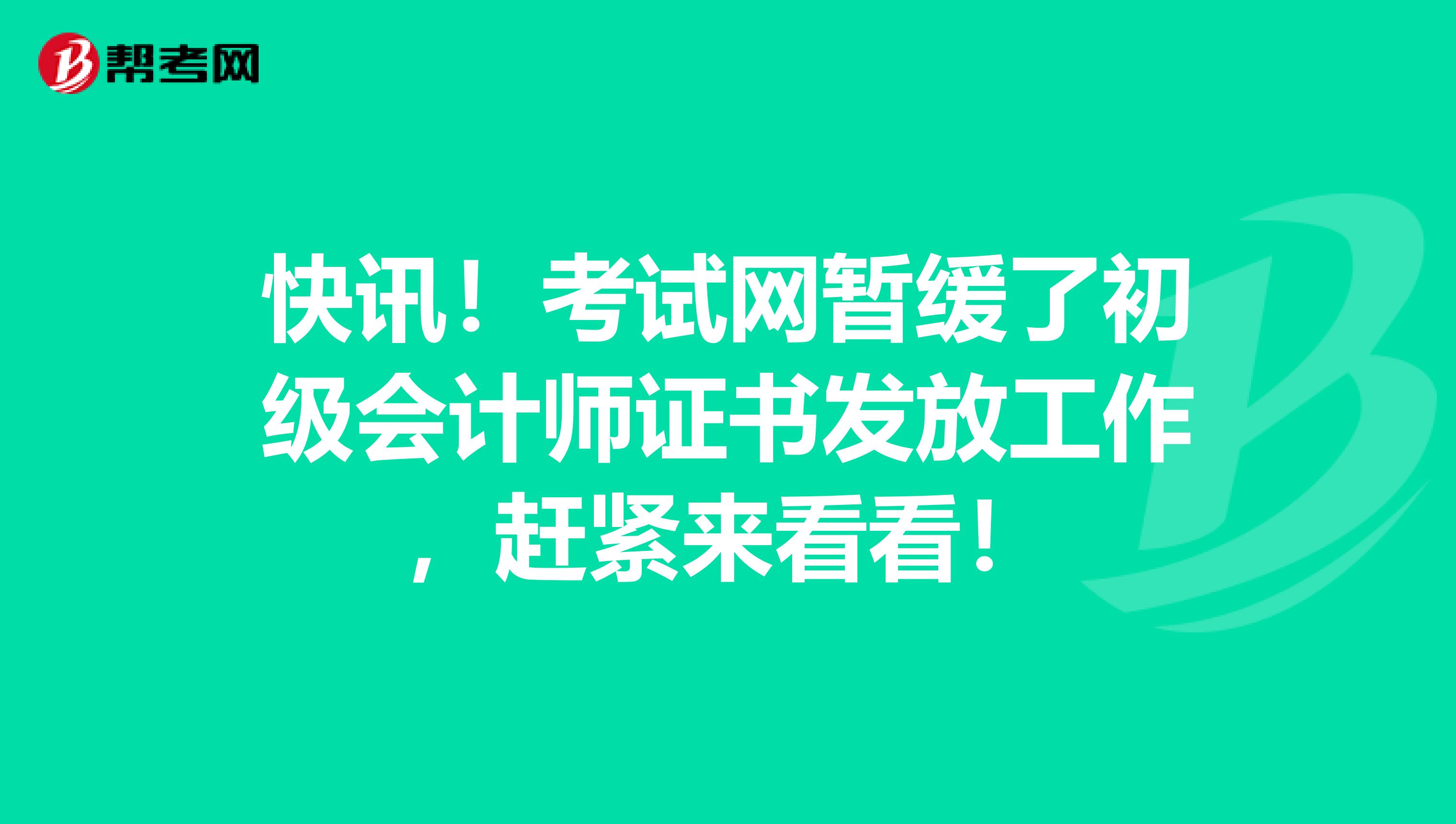 快讯！考试网暂缓了初级会计师证书发放工作，赶紧来看看！